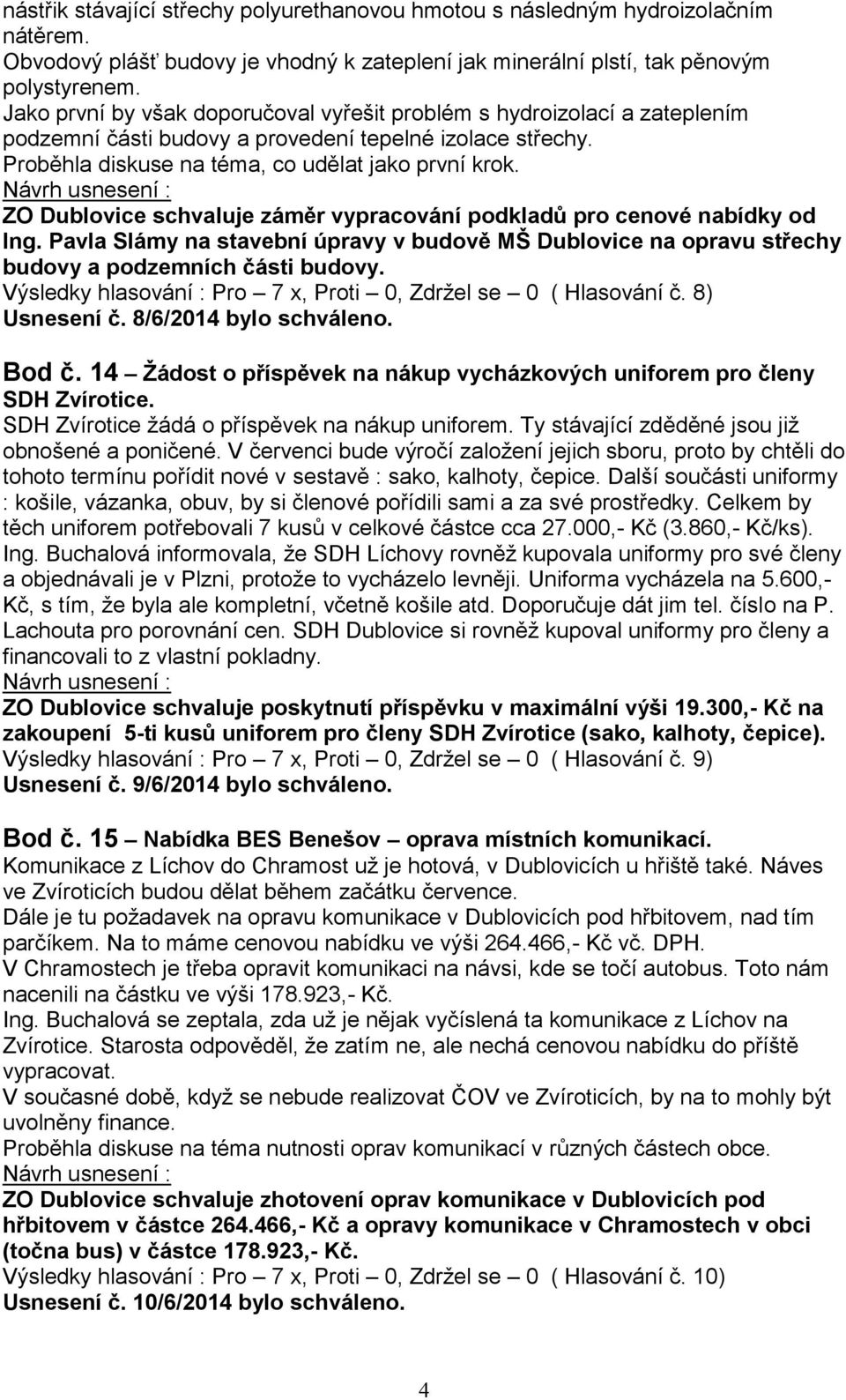 ZO Dublovice schvaluje záměr vypracování podkladů pro cenové nabídky od Ing. Pavla Slámy na stavební úpravy v budově MŠ Dublovice na opravu střechy budovy a podzemních části budovy.
