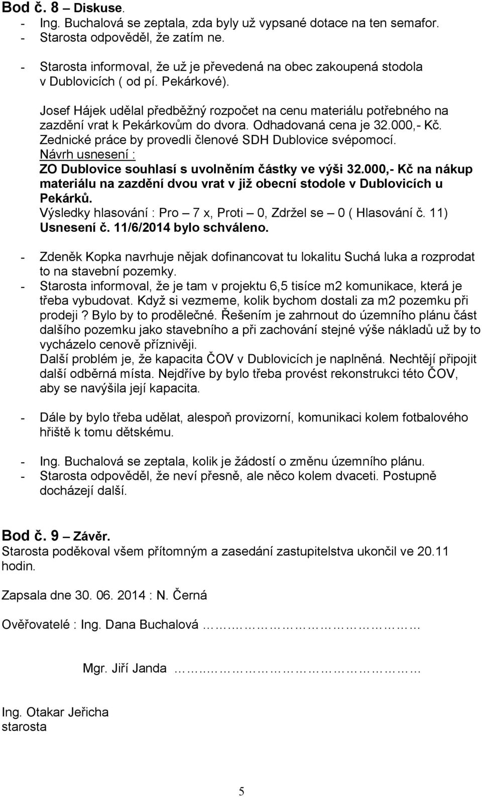 Josef Hájek udělal předběžný rozpočet na cenu materiálu potřebného na zazdění vrat k Pekárkovům do dvora. Odhadovaná cena je 32.000,- Kč. Zednické práce by provedli členové SDH Dublovice svépomocí.