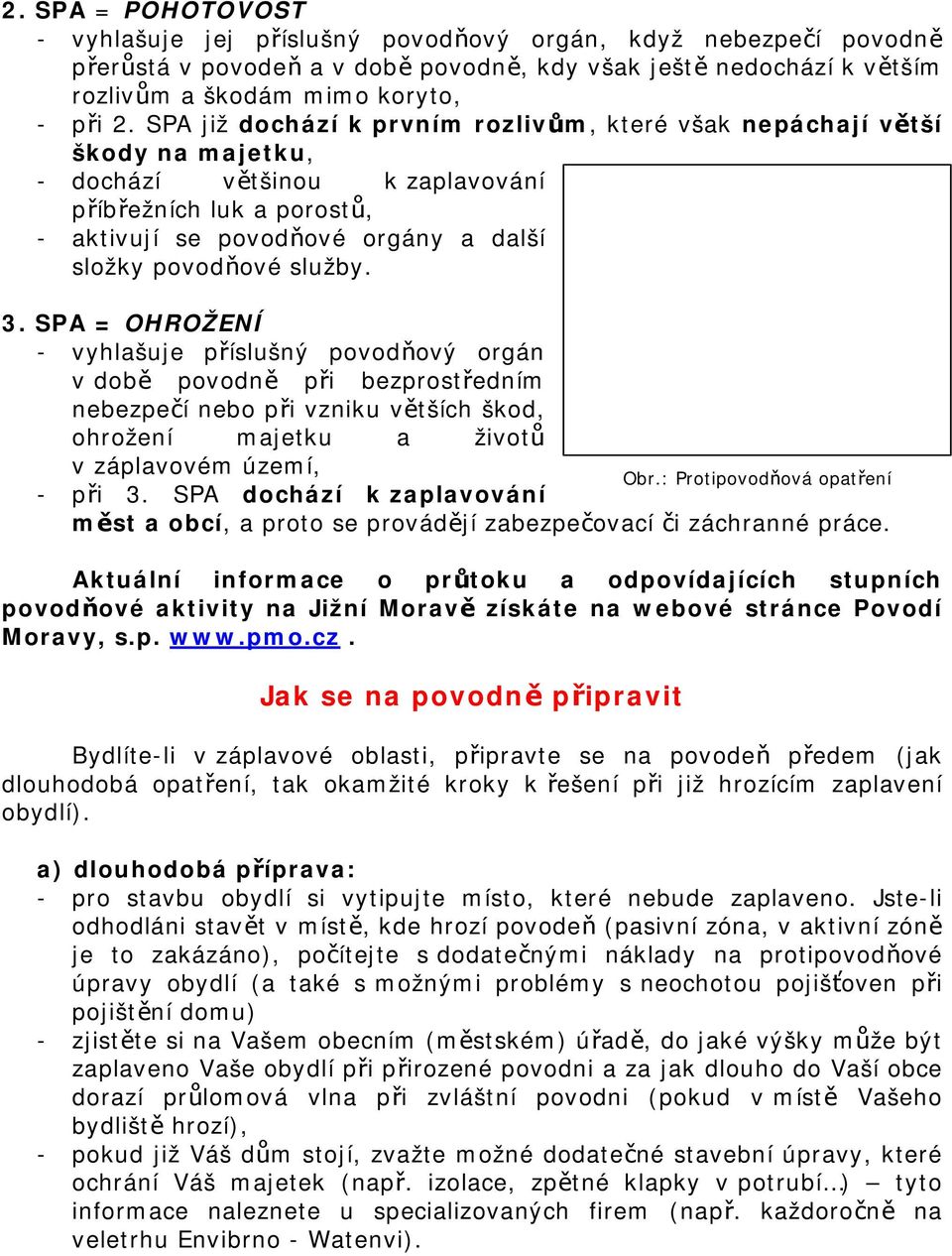 služby. 3. SPA = OHROŽENÍ - vyhlašuje příslušný povodňový orgán v době povodně při bezprostředním nebezpečí nebo při vzniku větších škod, ohrožení majetku a životů v záplavovém území, Obr.