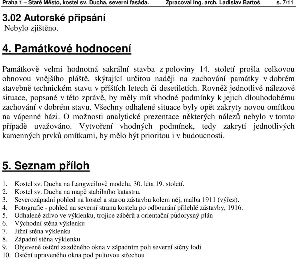 století prošla celkovou obnovou vnějšího pláště, skýtající určitou naději na zachování památky v dobrém stavebně technickém stavu v příštích letech či desetiletích.