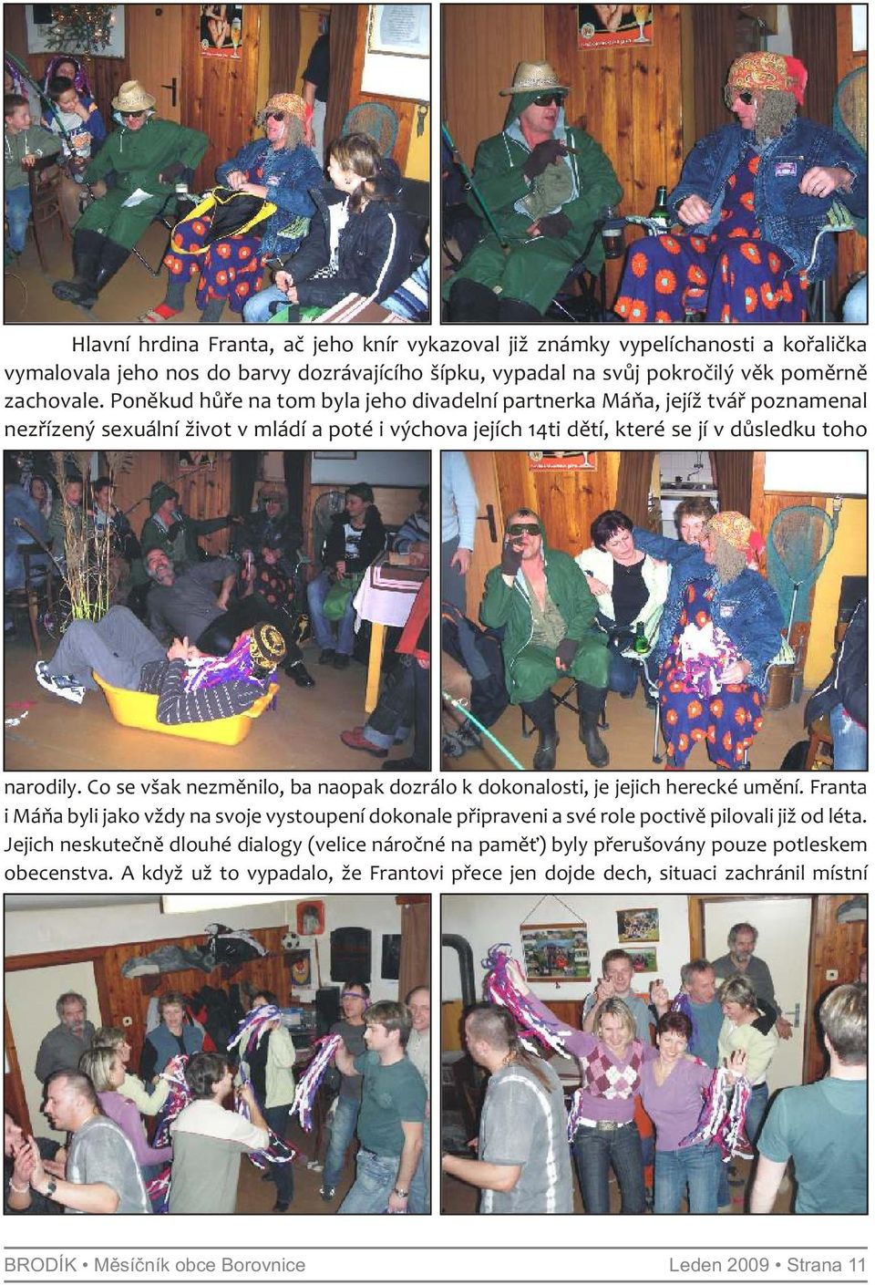 Co se však nezměnilo, ba naopak dozrálo k dokonalosti, je jejich herecké umění. Franta i Máňa byli jako vždy na svoje vystoupení dokonale připraveni a své role poctivě pilovali již od léta.