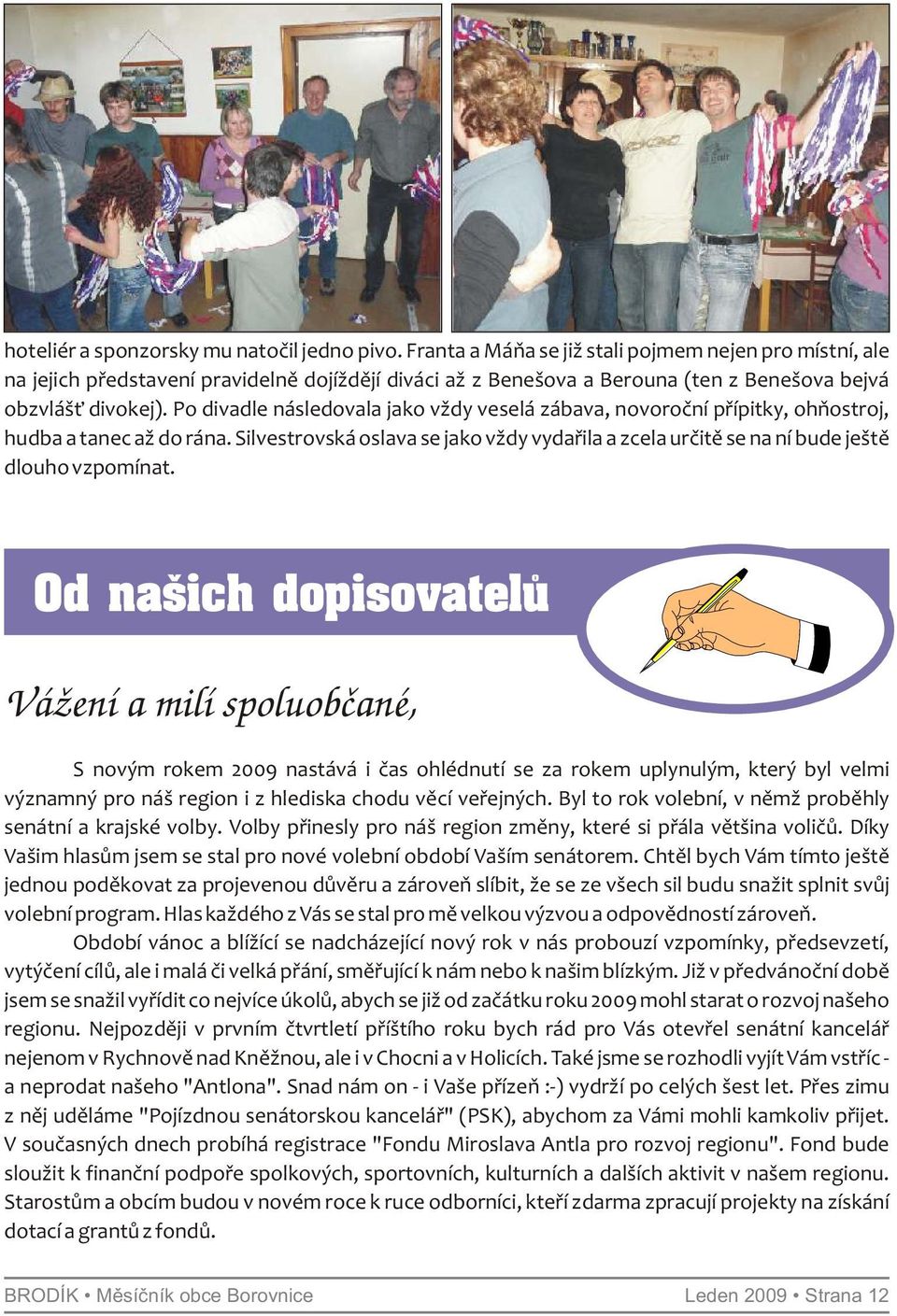 Po divadle následovala jako vždy veselá zábava, novoroční přípitky, ohňostroj, hudba a tanec až do rána. Silvestrovská oslava se jako vždy vydařila a zcela určitě se na ní bude ještě dlouho vzpomínat.