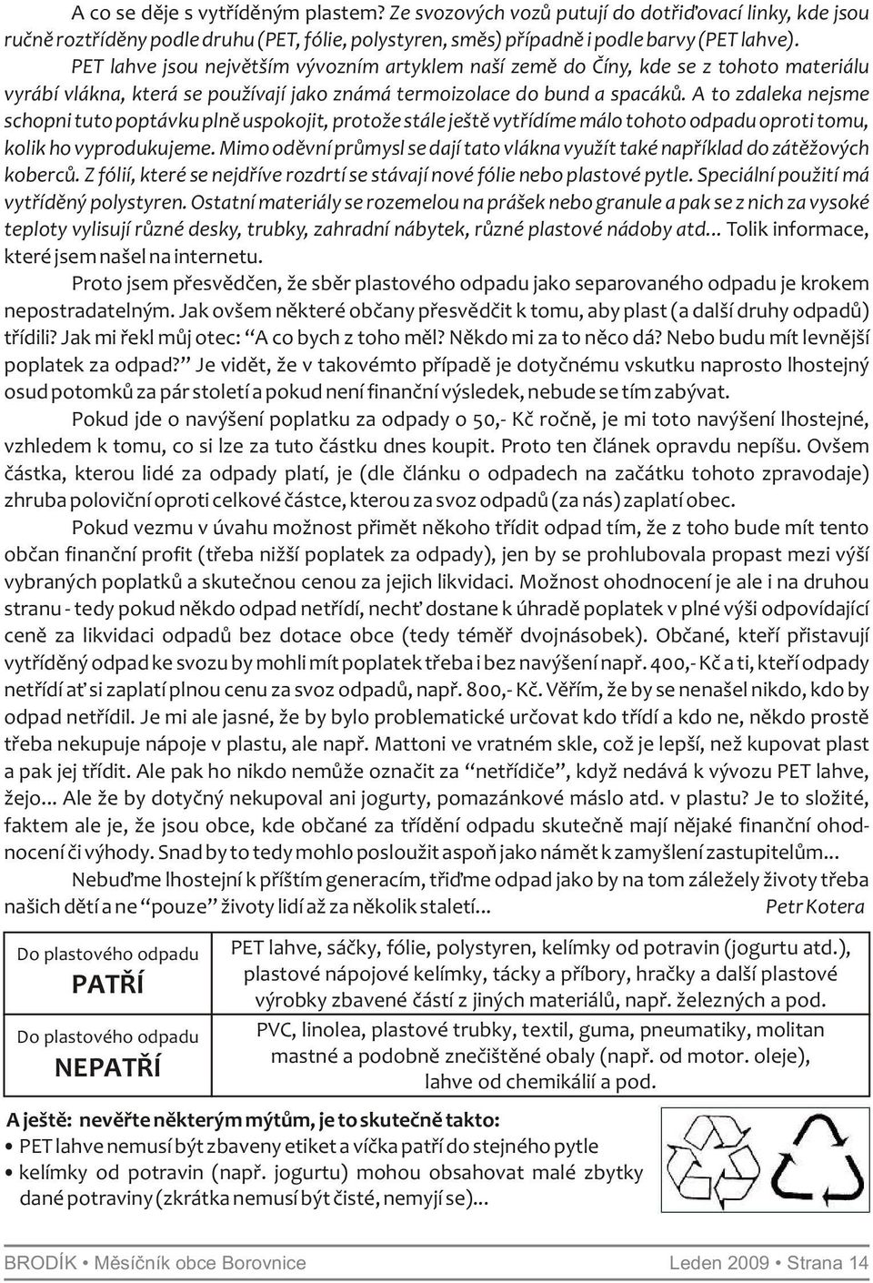 A to zdaleka nejsme schopni tuto poptávku plně uspokojit, protože stále ještě vytřídíme málo tohoto odpadu oproti tomu, kolik ho vyprodukujeme.