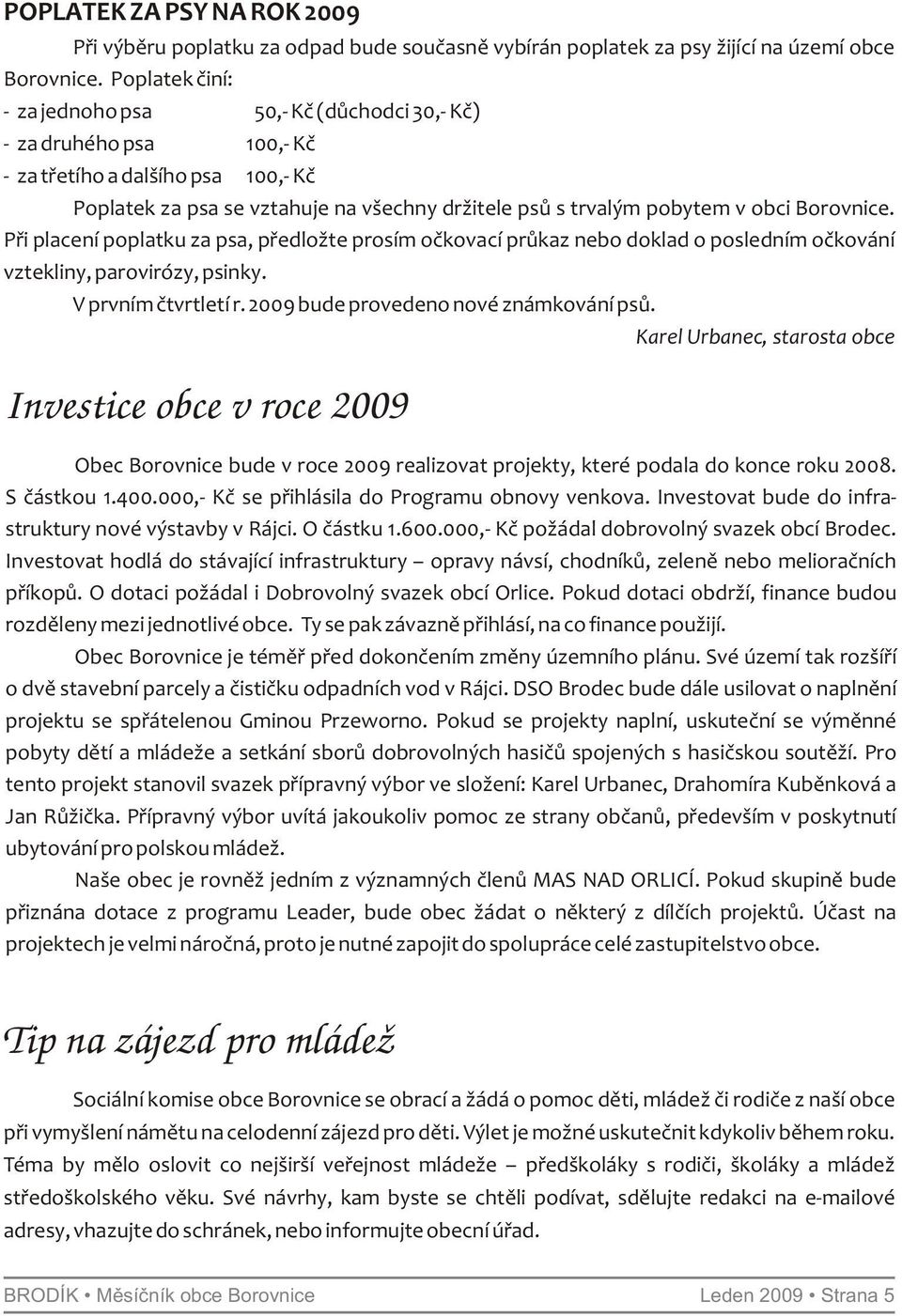 Borovnice. Při placení poplatku za psa, předložte prosím očkovací průkaz nebo doklad o posledním očkování vztekliny, parovirózy, psinky. V prvním čtvrtletí r. 2009 bude provedeno nové známkování psů.