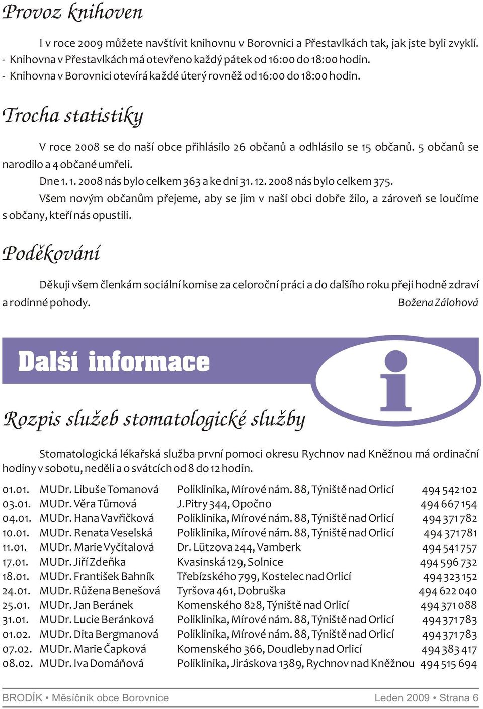 5 občanů se narodilo a 4 občané umřeli. Dne 1. 1. 2008 nás bylo celkem 363 a ke dni 31. 12. 2008 nás bylo celkem 375.