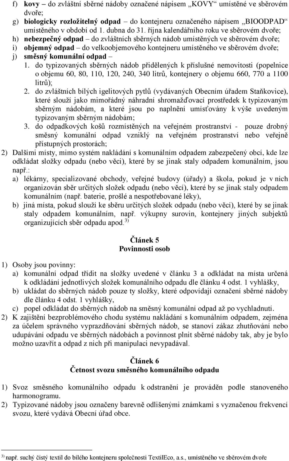 j) směsný komunální odpad 1. do typizovaných sběrných nádob přidělených k příslušné nemovitosti (popelnice o objemu 60, 80, 110, 120, 240, 340 litrů, kontejnery o objemu 660, 770 a 1100 litrů); 2.