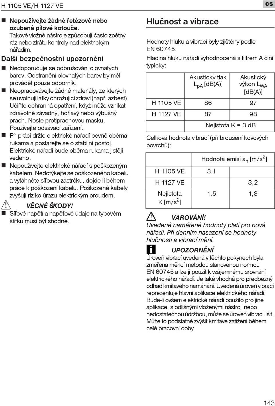 Neopracovávejte žádné materiály, ze kterých se uvolòují látky ohrožující zdraví (napø. azbest). U iòte ochranná opatøení, když mùže vznikat zdravotnì závadný, hoølavý nebo výbušný prach.
