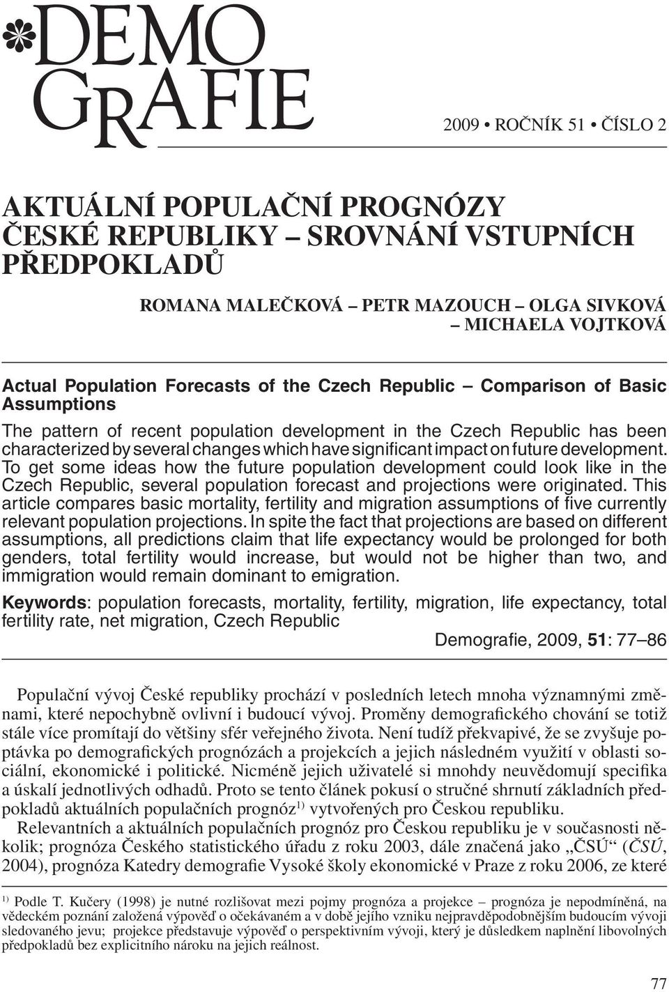 development. To get some ideas how the future population development could look like in the Czech Republic, several population forecast and projections were originated.