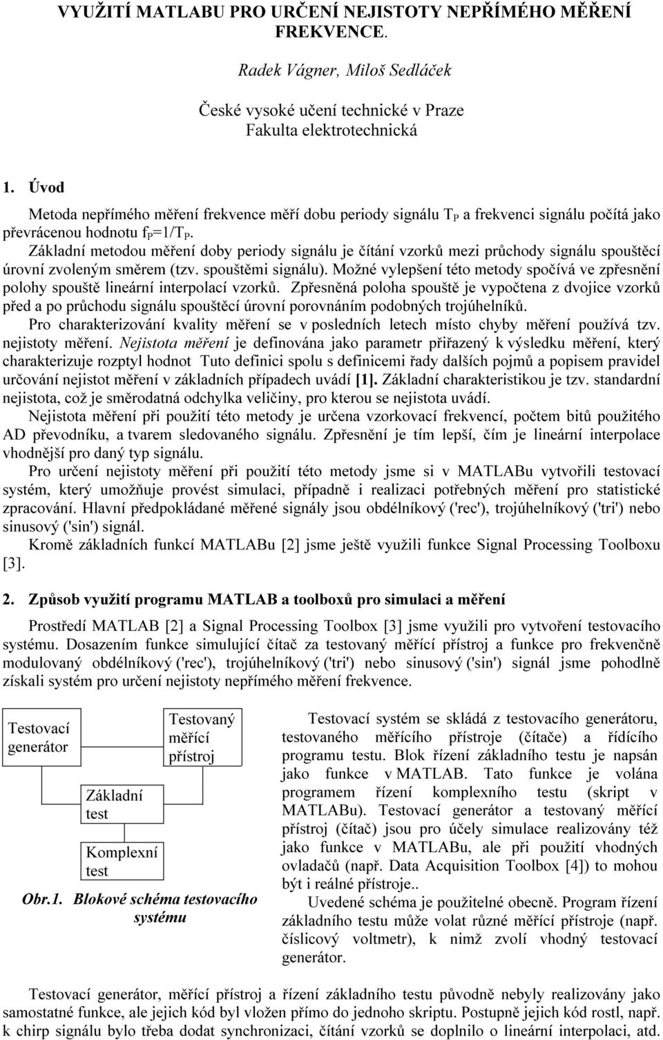 Základní metodou měření doby periody signálu je čítání vzorků mezi průchody signálu spouštěcí úrovní zvoleným směrem (tzv. spouštěmi signálu).