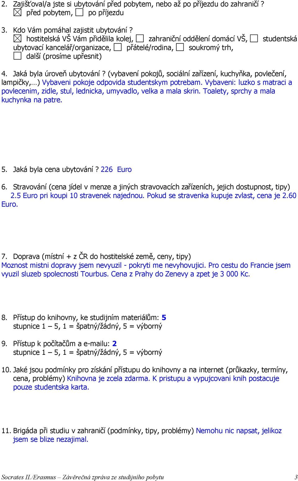 (vybavení pokojů, sociální zařízení, kuchyňka, povlečení, lampičky, ) Vybaveni pokoje odpovida studentskym potrebam.