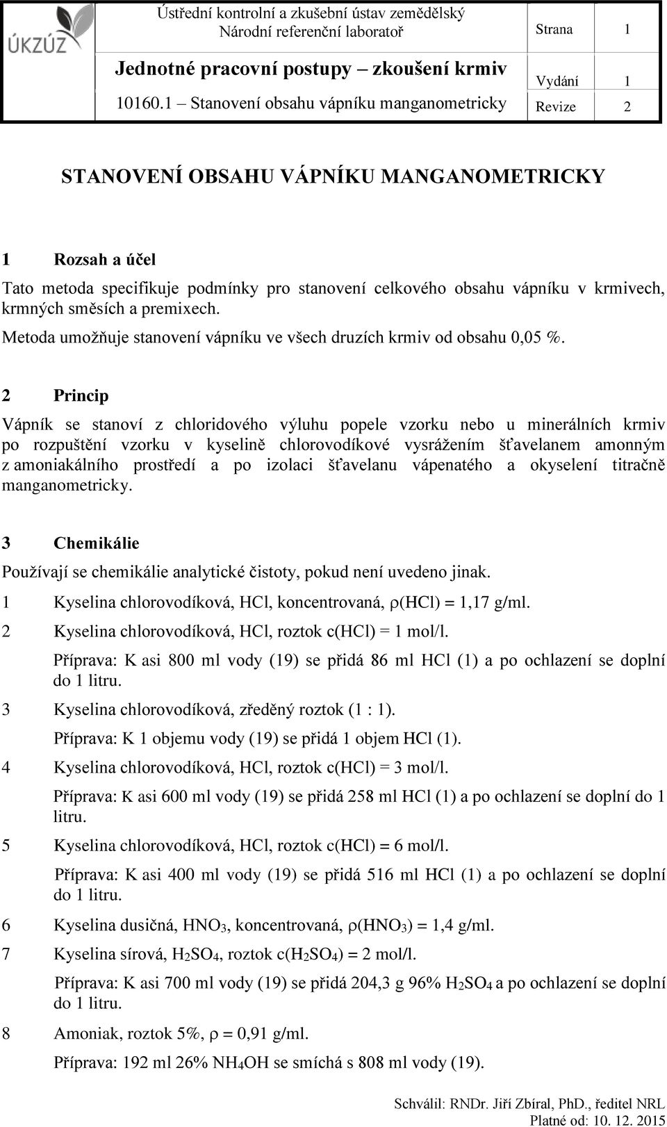 2 Princip Vápník se stanoví z chloridového výluhu popele vzorku nebo u minerálních krmiv po rozpuštění vzorku v kyselině chlorovodíkové vysrážením šťavelanem amonným z amoniakálního prostředí a po