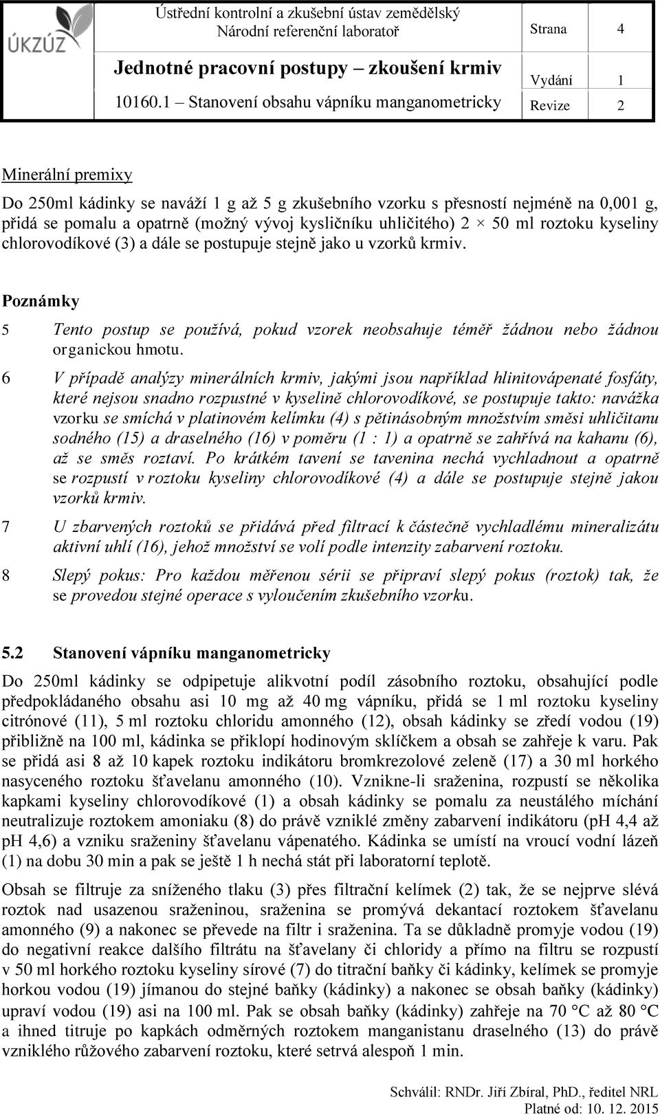 6 V případě analýzy minerálních krmiv, jakými jsou například hlinitovápenaté fosfáty, které nejsou snadno rozpustné v kyselině chlorovodíkové, se postupuje takto: navážka vzorku se smíchá v