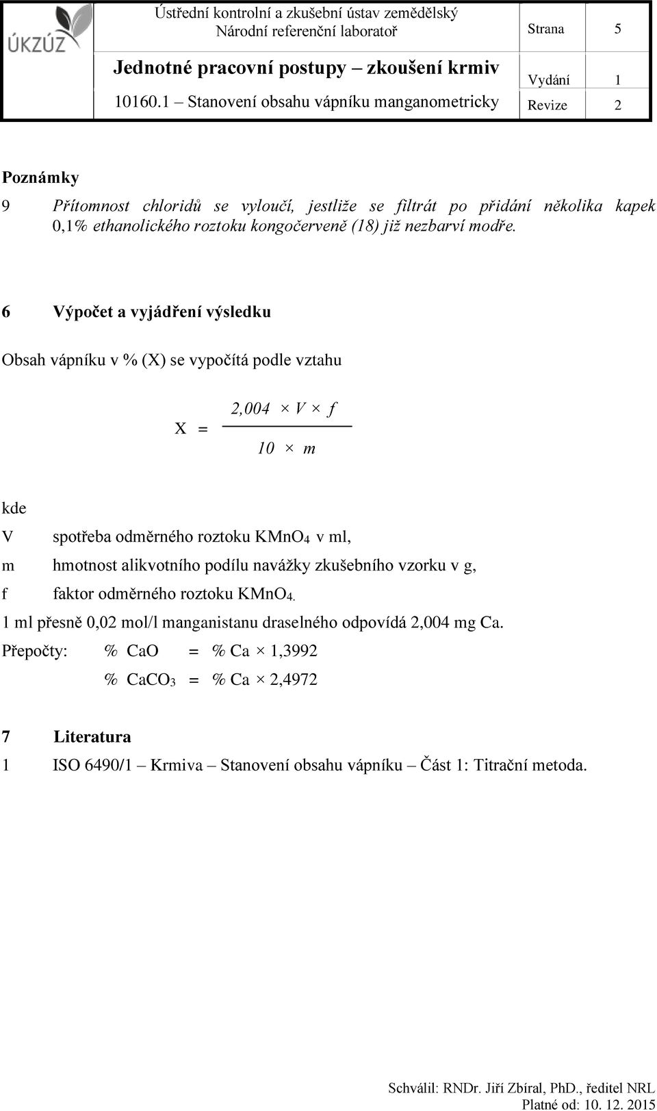 6 Výpočet a vyjádření výsledku Obsah vápníku v % (X) se vypočítá podle vztahu X = 2,004 V f 10 m kde V spotřeba odměrného roztoku KMnO4 v ml, m hmotnost