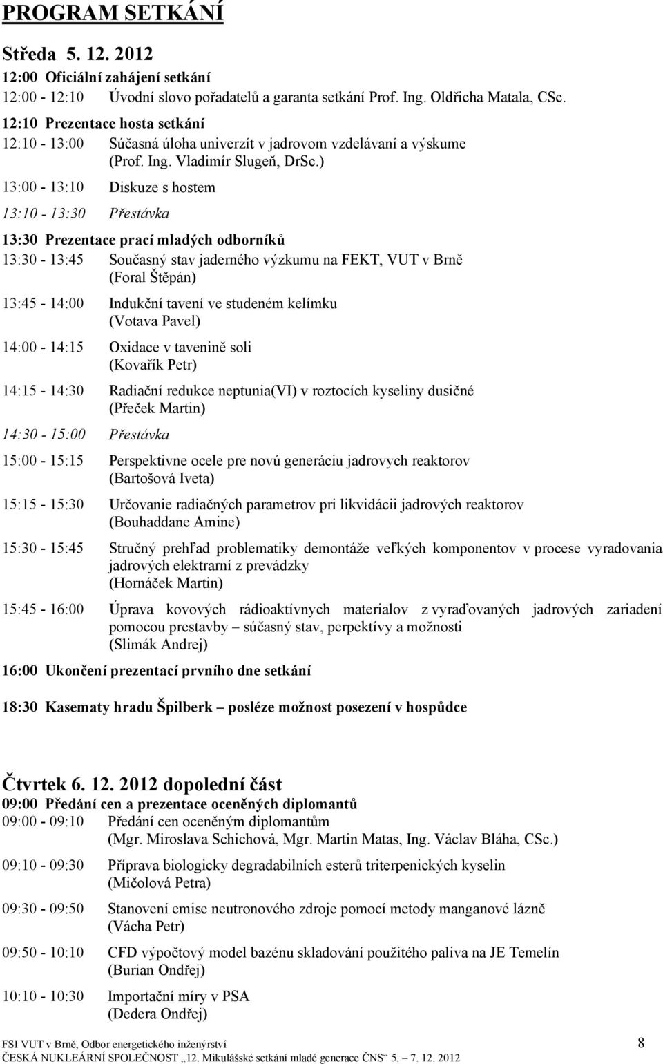 ) 13:00-13:10 Diskuze s hostem 13:10-13:30 Přestávka 13:30 Prezentace prací mladých odborníků 13:30-13:45 Současný stav jaderného výzkumu na FEKT, VUT v Brně (Foral Štěpán) 13:45-14:00 Indukční