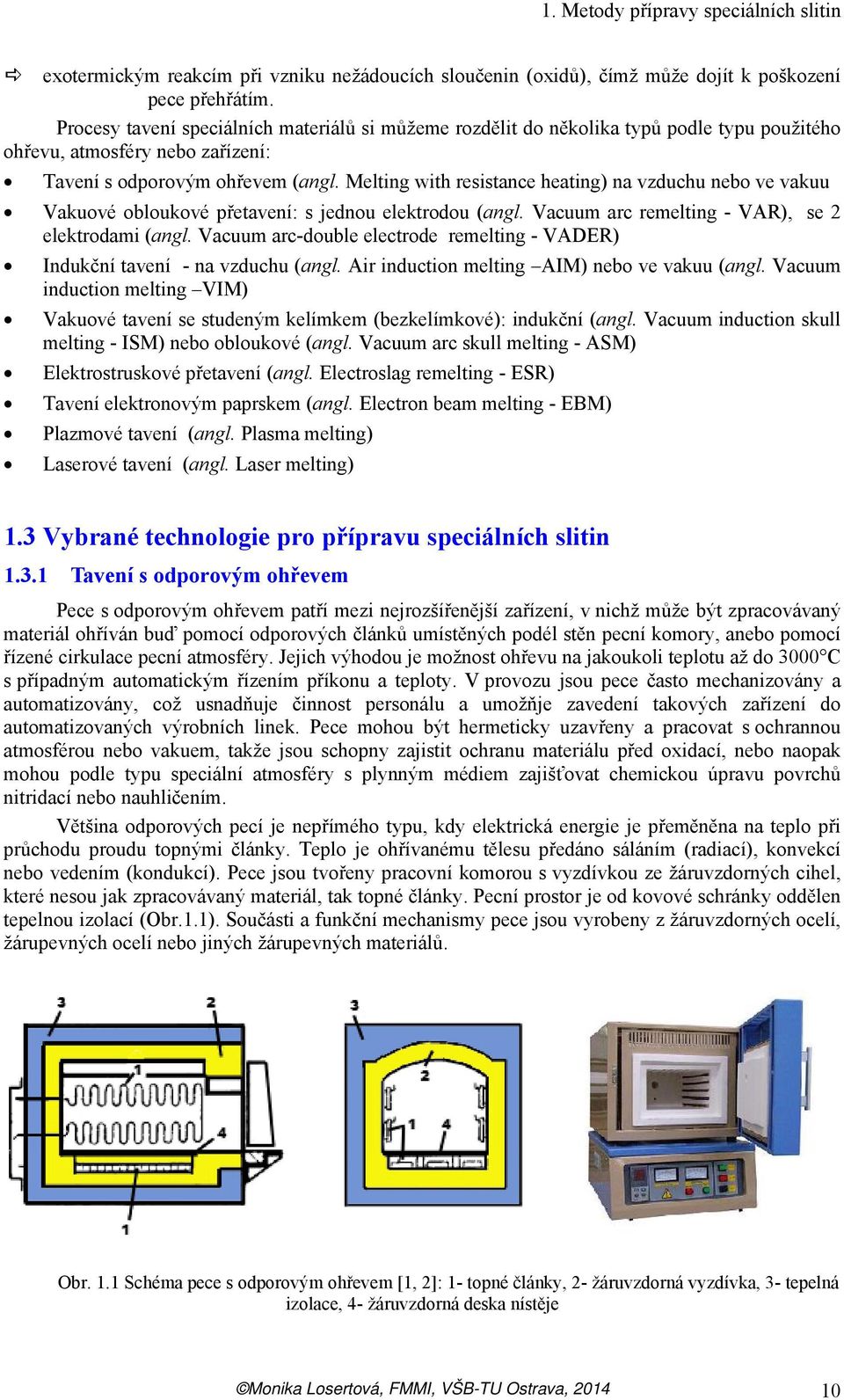 Melting with resistance heating) na vzduchu nebo ve vakuu Vakuové obloukové přetavení: s jednou elektrodou (angl. Vacuum arc remelting - VAR), se 2 elektrodami (angl.
