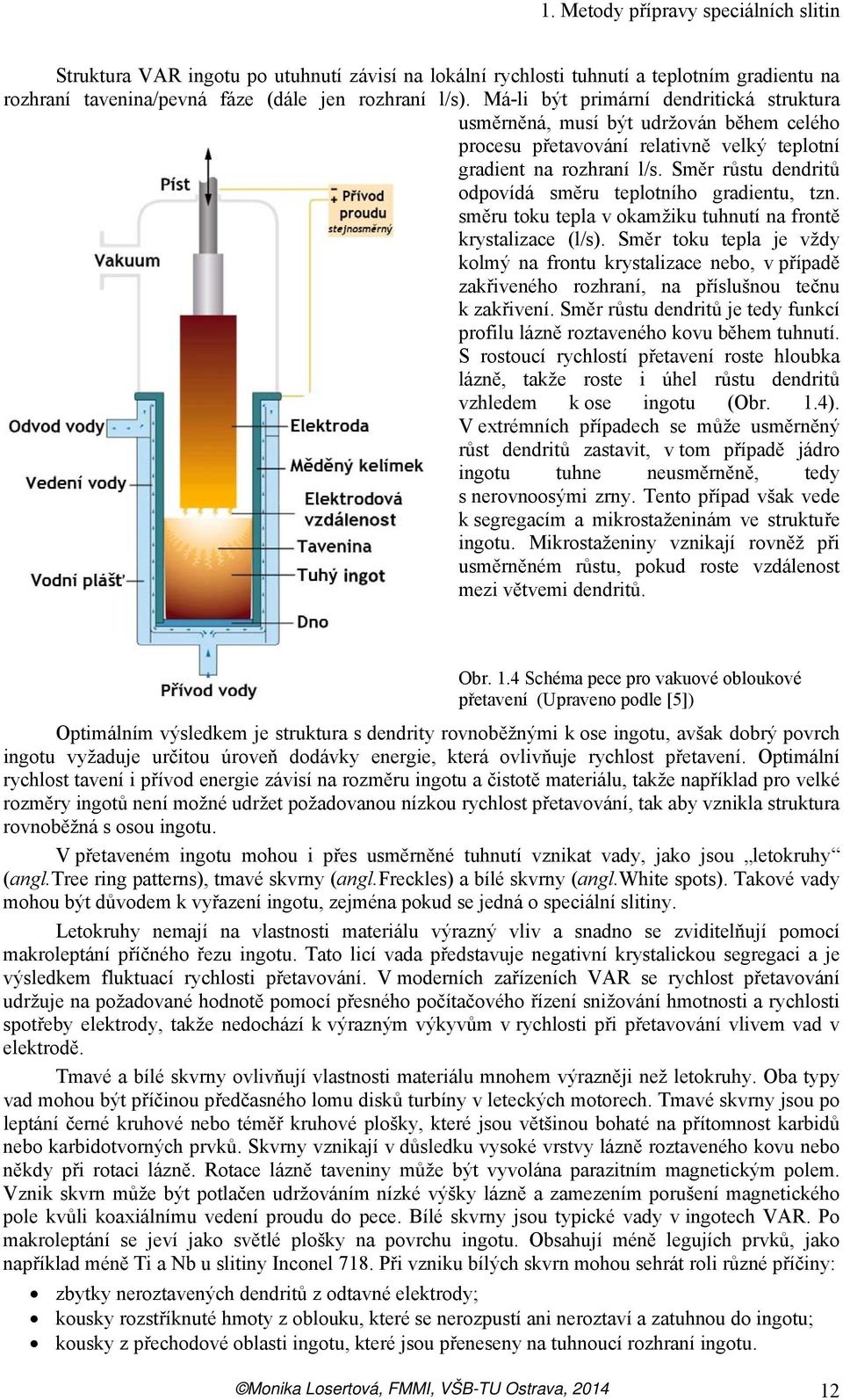 Směr růstu dendritů odpovídá směru teplotního gradientu, tzn. směru toku tepla v okamžiku tuhnutí na frontě krystalizace (l/s).