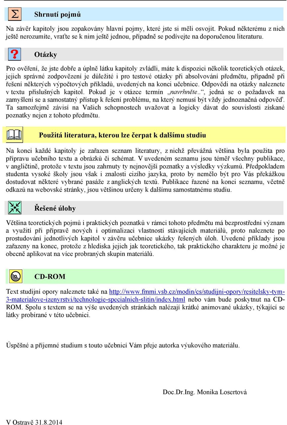 Otázky Pro ověření, že jste dobře a úplně látku kapitoly zvládli, máte k dispozici několik teoretických otázek, jejich správné zodpovězení je důležité i pro testové otázky při absolvování předmětu,