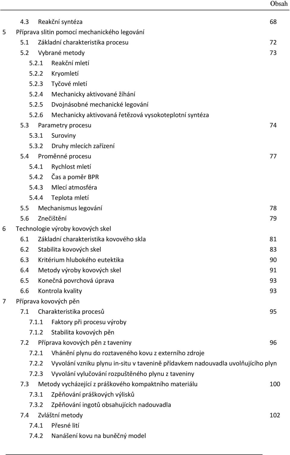 4.2 Čas a poměr BPR 5.4.3 Mlecí atmosféra 5.4.4 Teplota mletí 5.5 Mechanismus legování 78 5.6 Znečištění 79 6 Technologie výroby kovových skel 6.1 Základní charakteristika kovového skla 81 6.