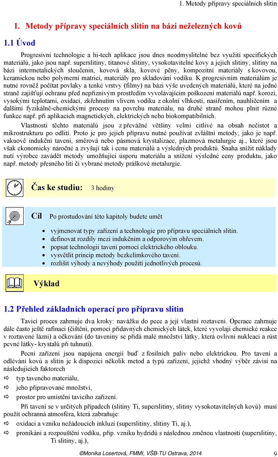 superslitiny, titanové slitiny, vysokotavitelné kovy a jejich slitiny, slitiny na bázi intermetalických sloučenin, kovová skla, kovové pěny, kompozitní materiály s kovovou, keramickou nebo polymerní