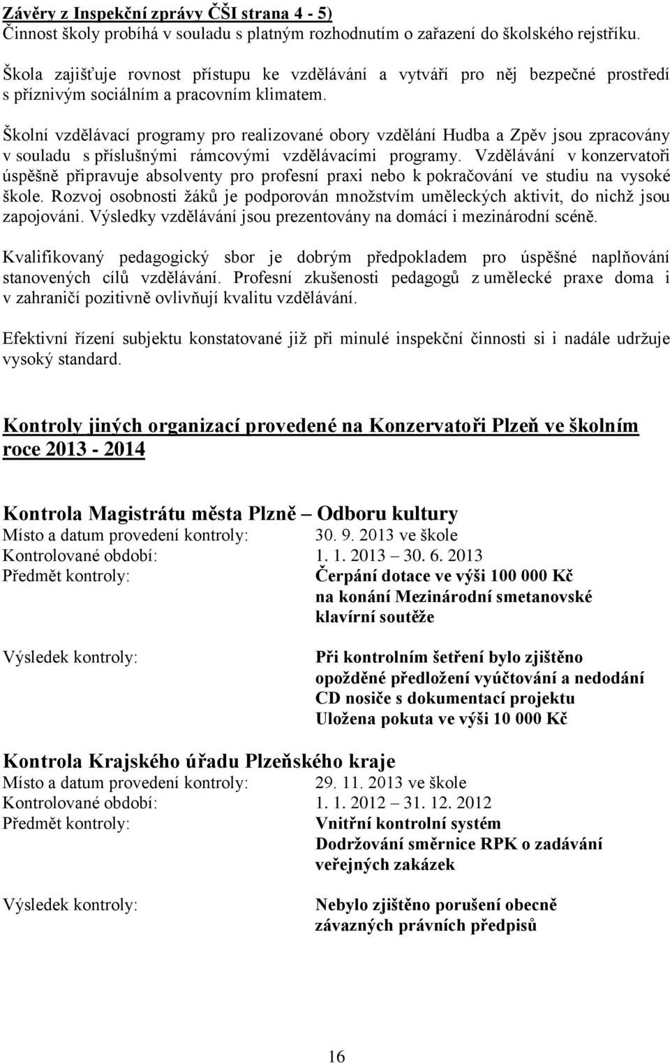 Školní vzdělávací programy pro realizované obory vzdělání Hudba a Zpěv jsou zpracovány v souladu s příslušnými rámcovými vzdělávacími programy.