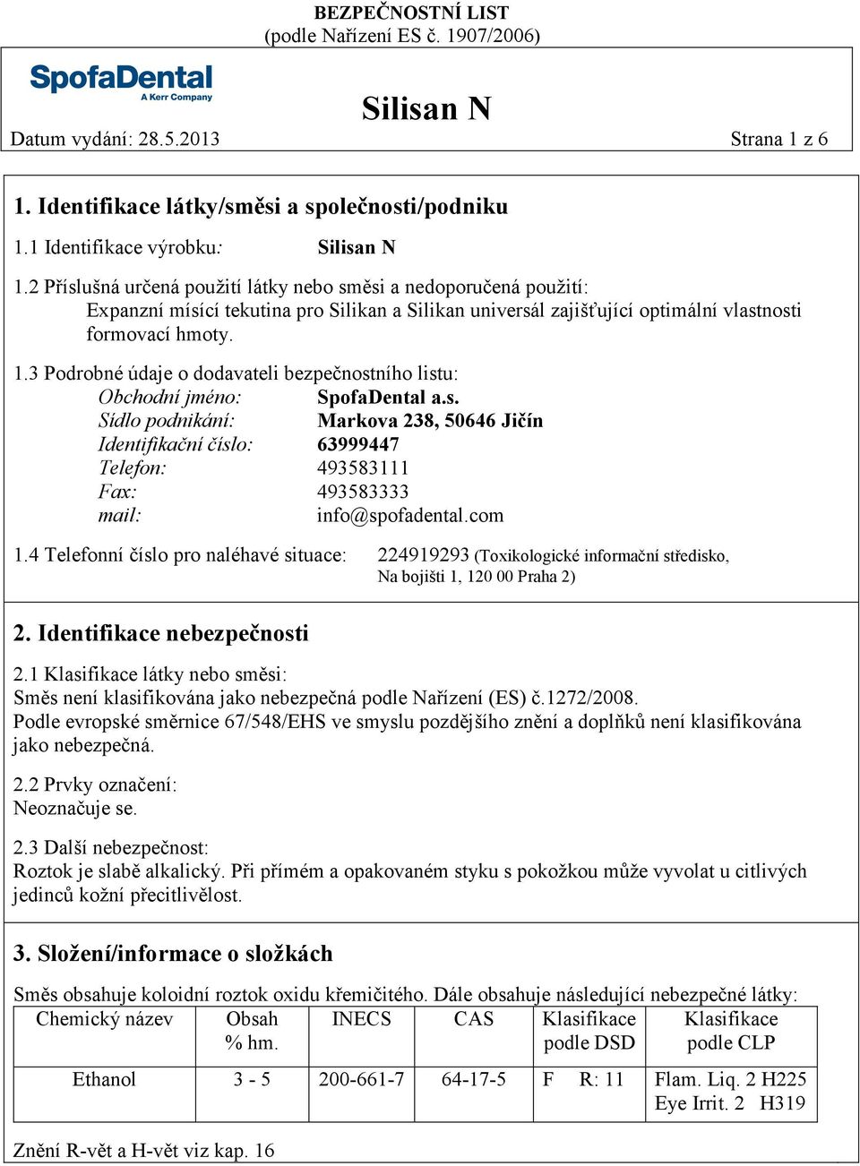 3 Podrobné údaje o dodavateli bezpečnostního listu: Obchodní jméno: SpofaDental a.s. Sídlo podnikání: Markova 238, 50646 Jičín Identifikační číslo: 63999447 Telefon: 493583111 Fax: 493583333 mail: info@spofadental.