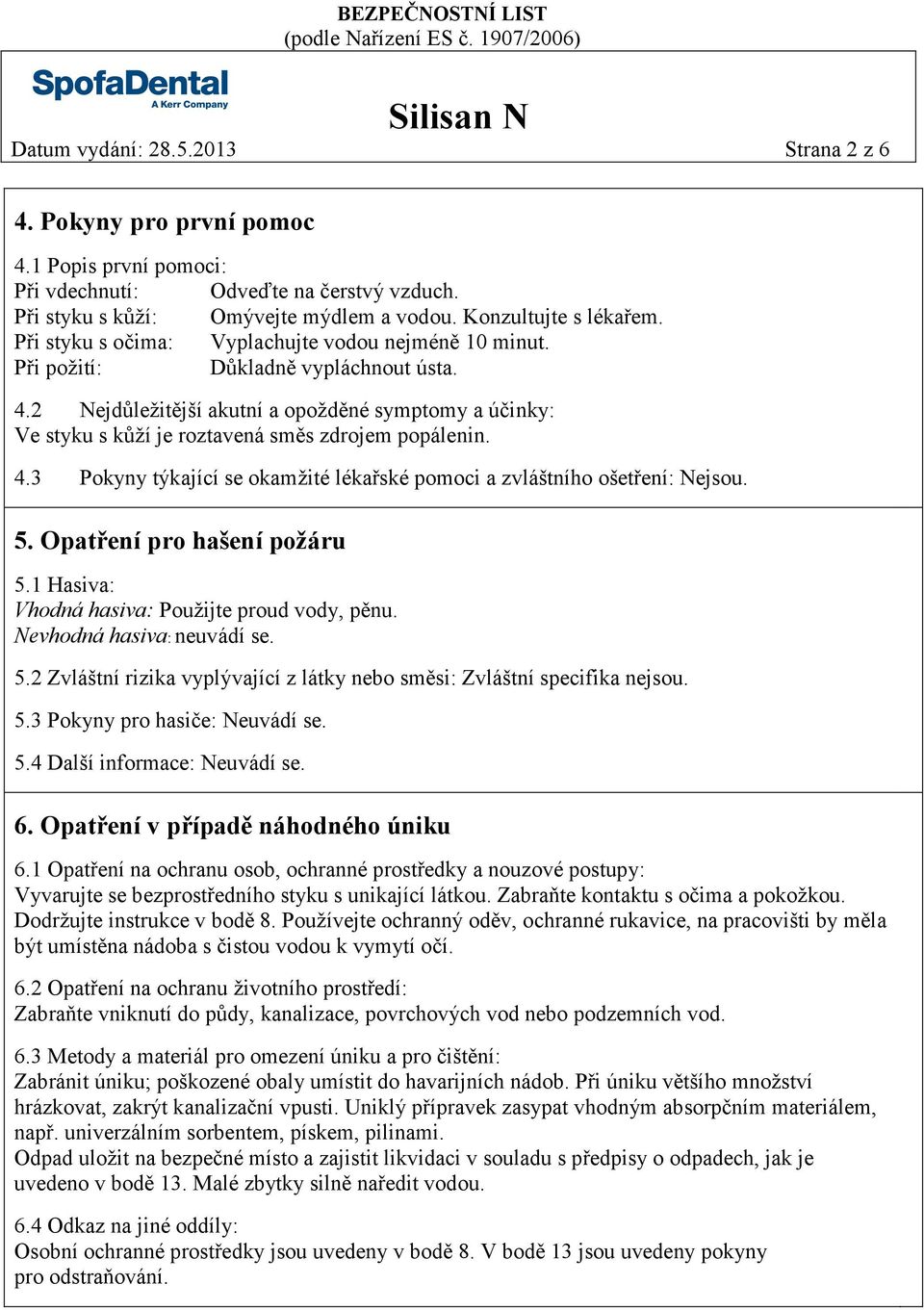 2 Nejdůležitější akutní a opožděné symptomy a účinky: Ve styku s kůží je roztavená směs zdrojem popálenin. 4.3 Pokyny týkající se okamžité lékařské pomoci a zvláštního ošetření: Nejsou. 5.