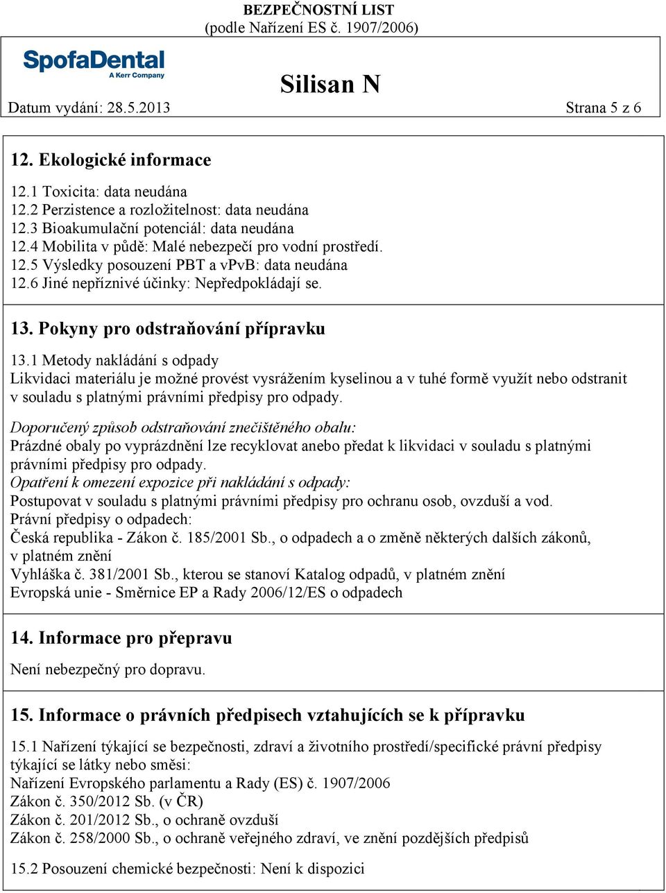 1 Metody nakládání s odpady Likvidaci materiálu je možné provést vysrážením kyselinou a v tuhé formě využít nebo odstranit v souladu s platnými právními předpisy pro odpady.