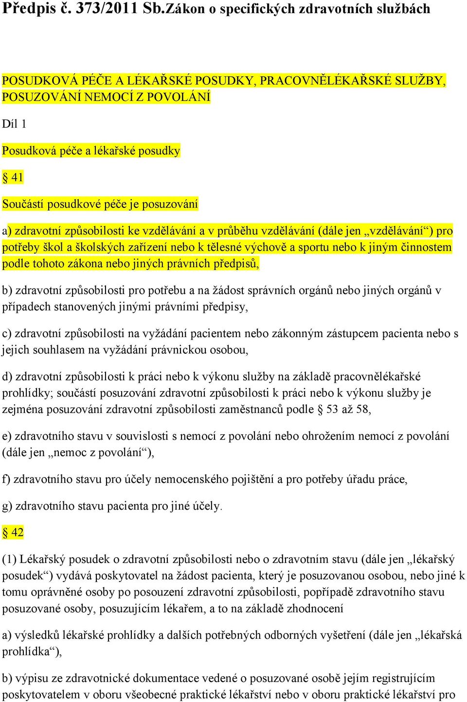 je posuzování a) zdravotní způsobilosti ke vzdělávání a v průběhu vzdělávání (dále jen vzdělávání ) pro potřeby škol a školských zařízení nebo k tělesné výchově a sportu nebo k jiným činnostem podle