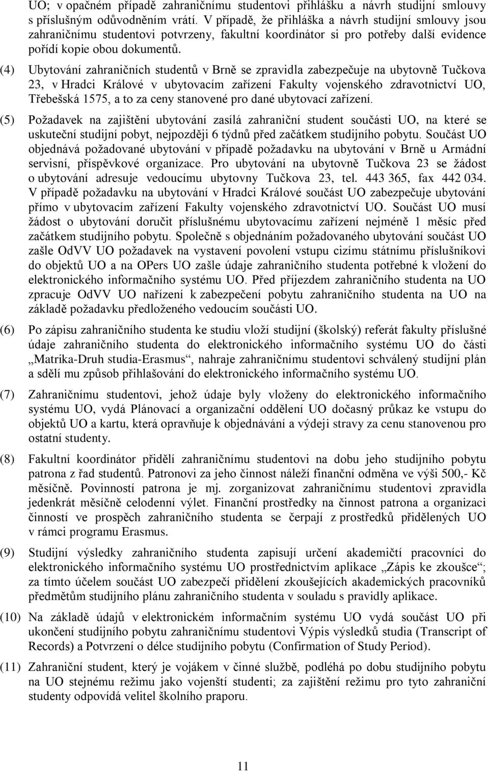 (4) Ubytování zahraničních studentů v Brně se zpravidla zabezpečuje na ubytovně Tučkova 23, v Hradci Králové v ubytovacím zařízení Fakulty vojenského zdravotnictví UO, Třebešská 1575, a to za ceny