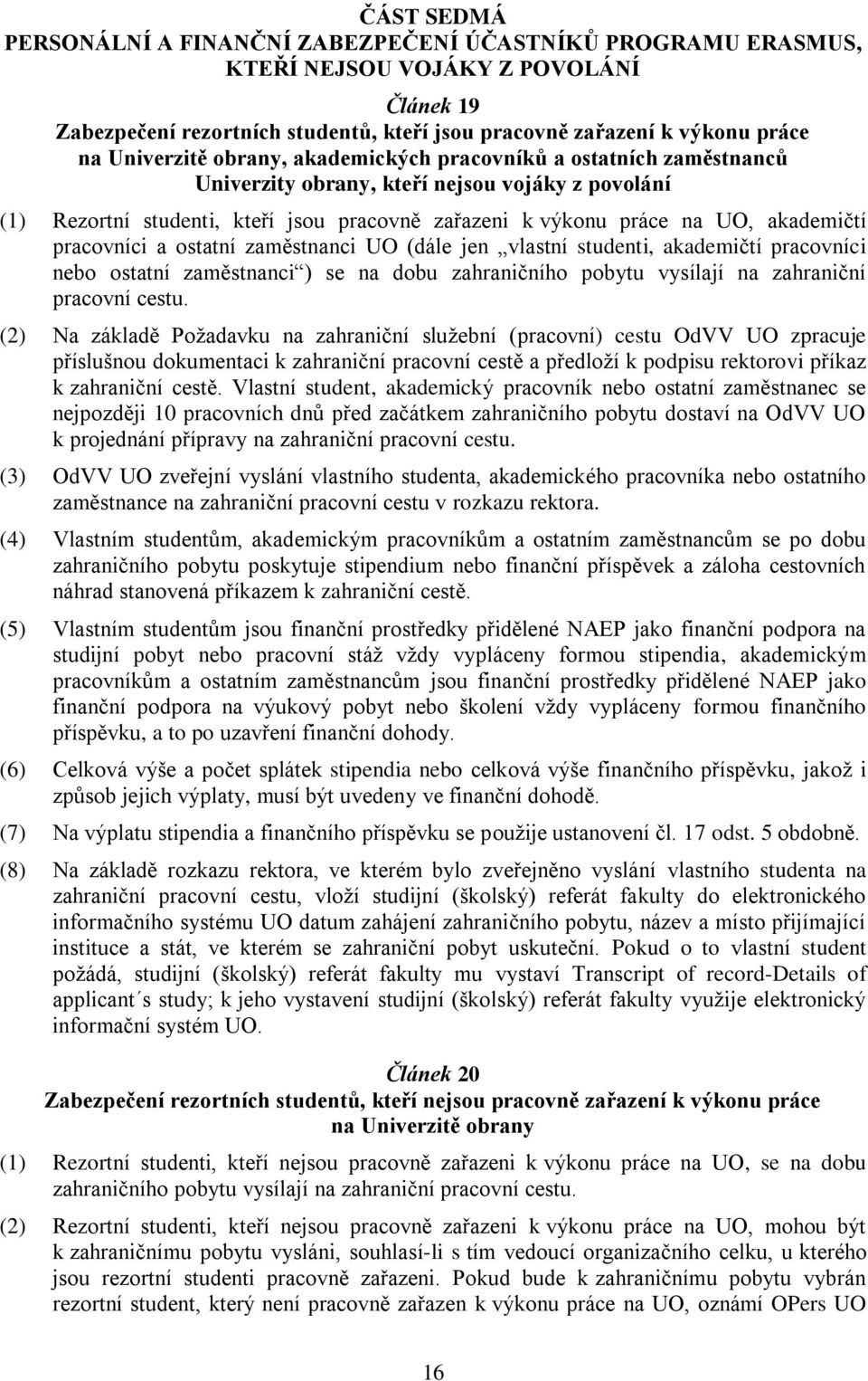 akademičtí pracovníci a ostatní zaměstnanci UO (dále jen vlastní studenti, akademičtí pracovníci nebo ostatní zaměstnanci ) se na dobu zahraničního pobytu vysílají na zahraniční pracovní cestu.