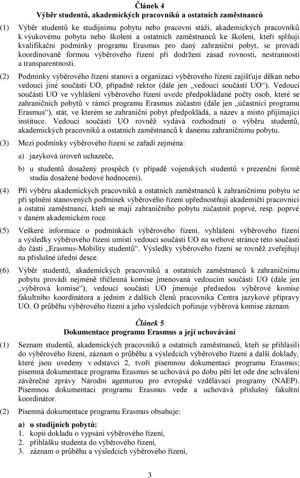 nestrannosti a transparentnosti. (2) Podmínky výběrového řízení stanoví a organizaci výběrového řízení zajišťuje děkan nebo vedoucí jiné součásti UO, případně rektor (dále jen vedoucí součásti UO ).