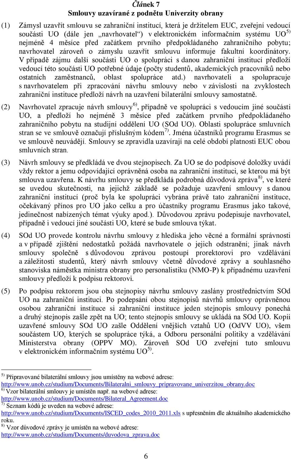 V případě zájmu další součásti UO o spolupráci s danou zahraniční institucí předloží vedoucí této součásti UO potřebné údaje (počty studentů, akademických pracovníků nebo ostatních zaměstnanců,