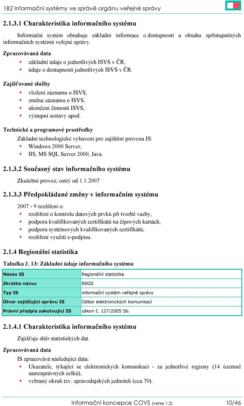 Zpracovávaná data základní údaje o jednotlivých ISVS v ČR, údaje o dostupnosti jednotlivých ISVS v ČR.