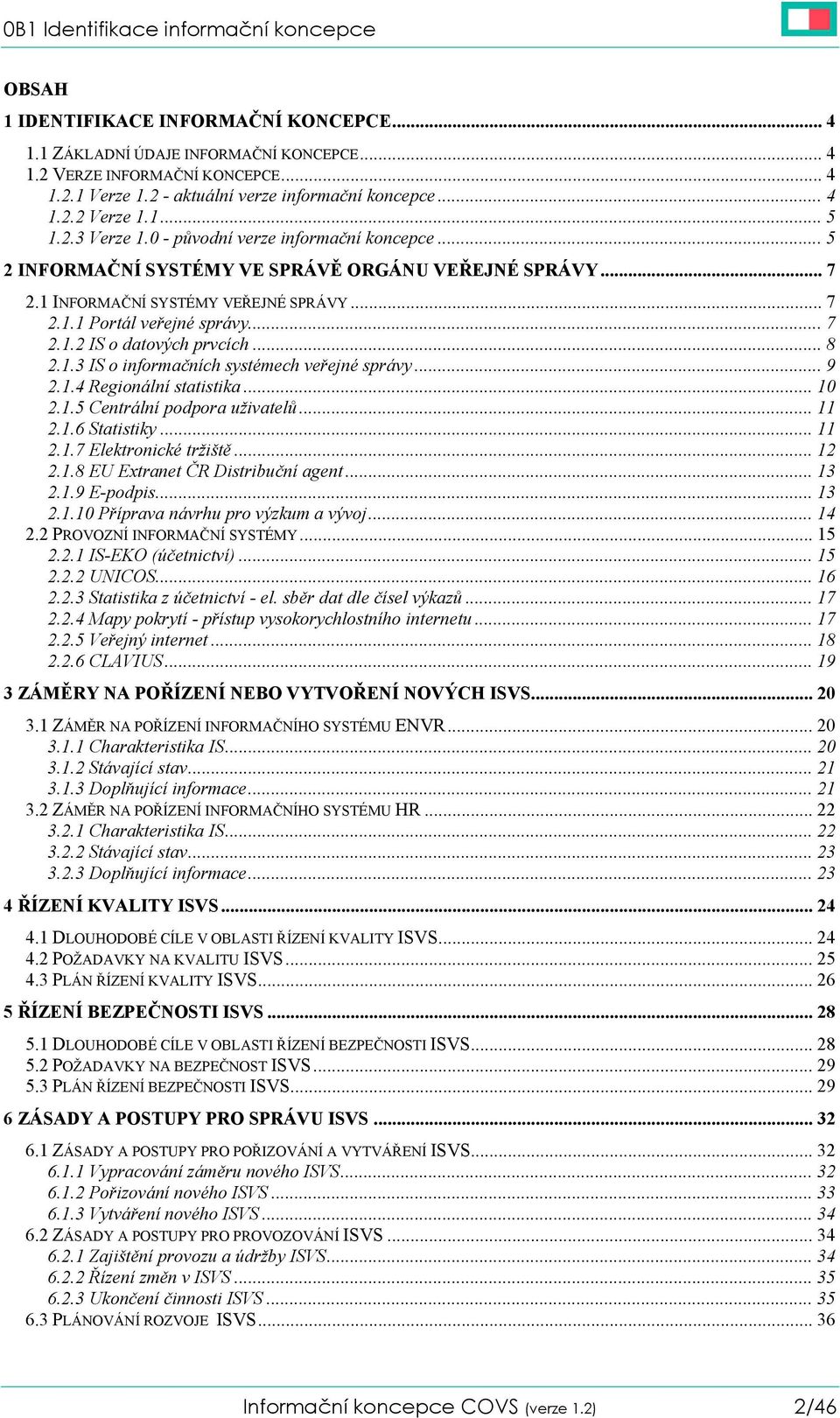 1 INFORMAČNÍ SYSTÉMY VEŘEJNÉ SPRÁVY... 7 2.1.1 Portál veřejné správy... 7 2.1.2 IS o datových prvcích... 8 2.1.3 IS o informačních systémech veřejné správy... 9 2.1.4 Regionální statistika... 10 2.1.5 Centrální podpora uživatelů.