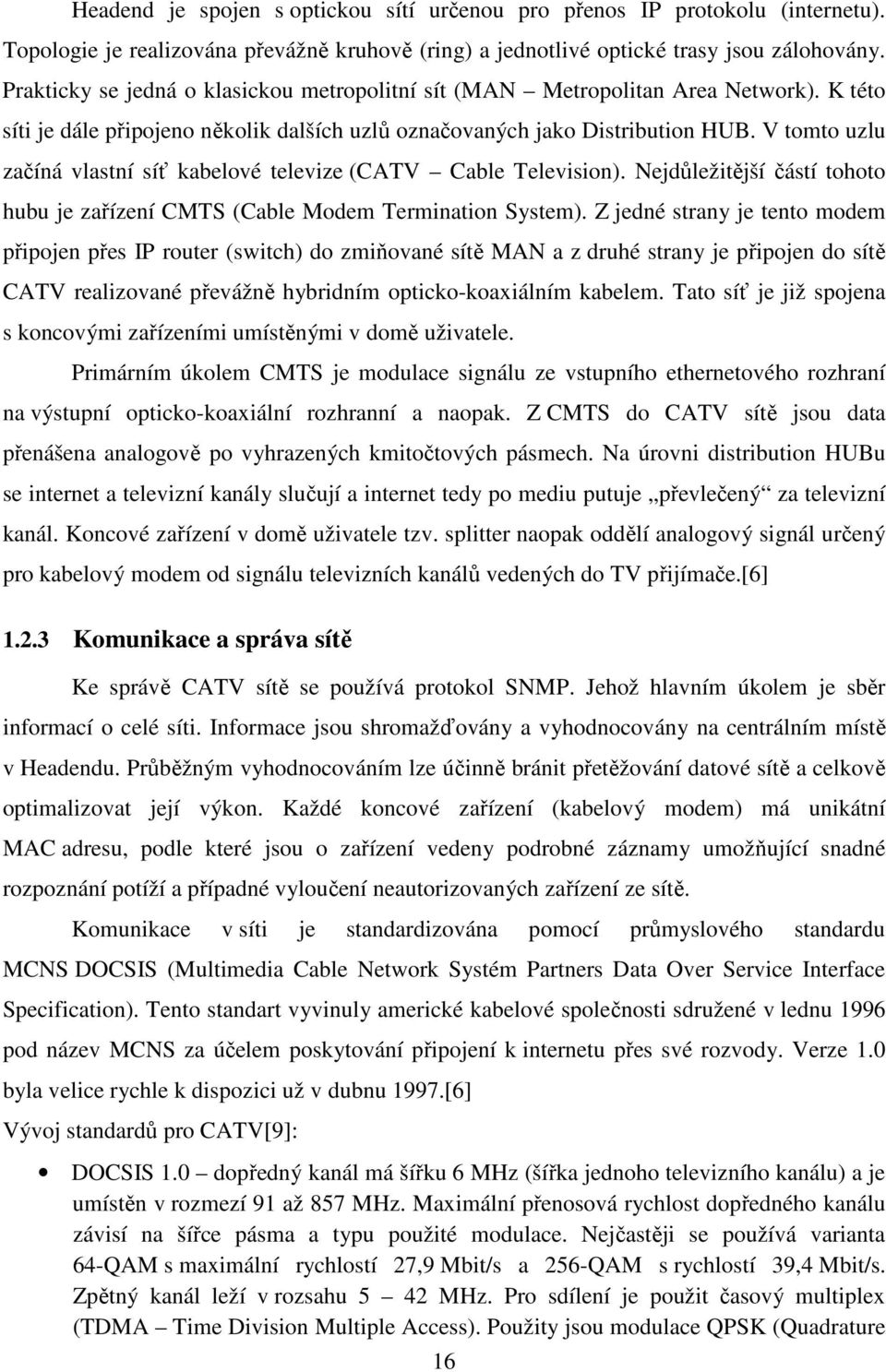 V tomto uzlu začíná vlastní síť kabelové televize (CATV Cable Television). Nejdůležitější částí tohoto hubu je zařízení CMTS (Cable Modem Termination System).