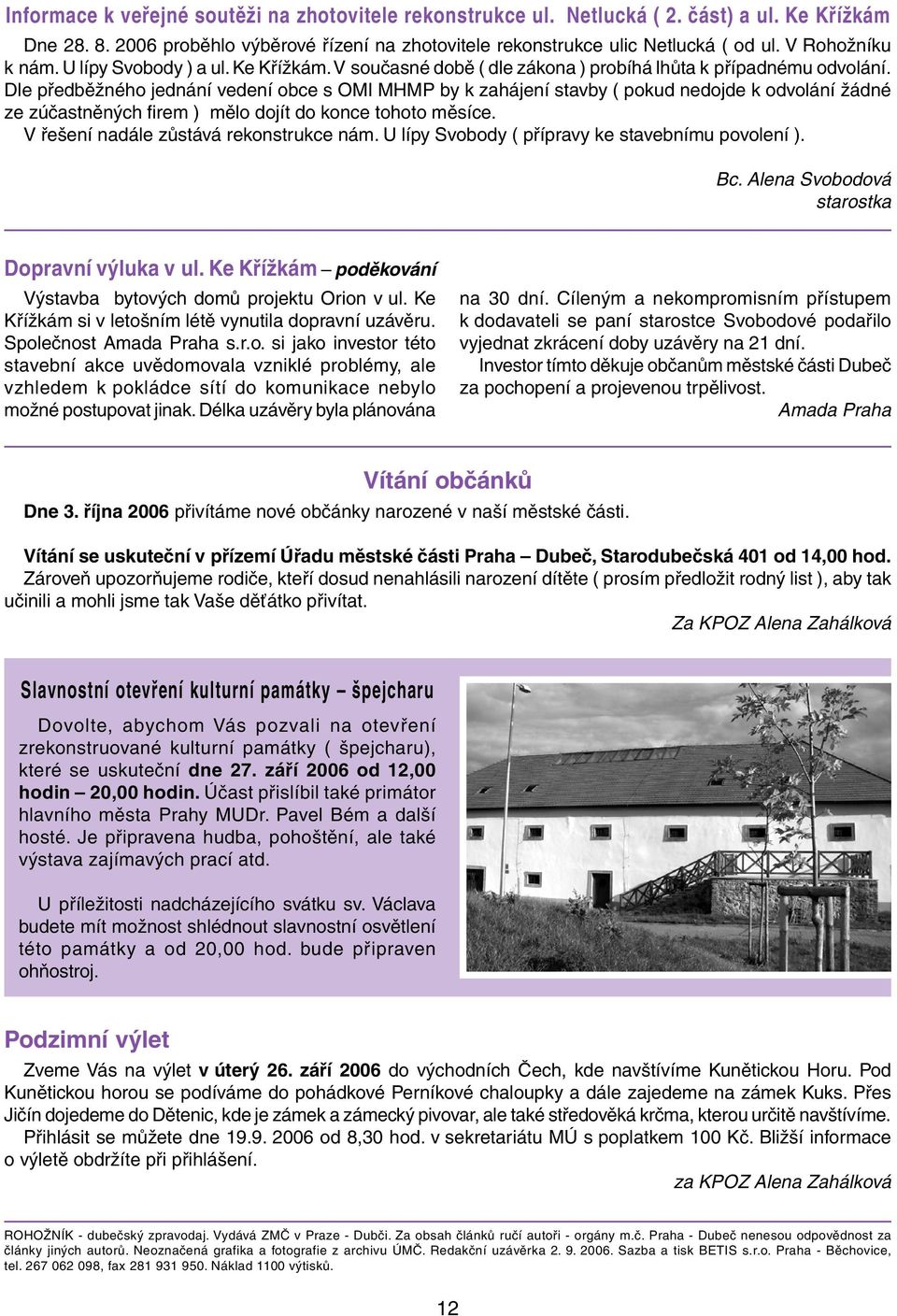 Dle předběžného jednání vedení obce s OMI MHMP by k zahájení stavby ( pokud nedojde k odvolání žádné ze zúčastněných firem ) mělo dojít do konce tohoto měsíce.