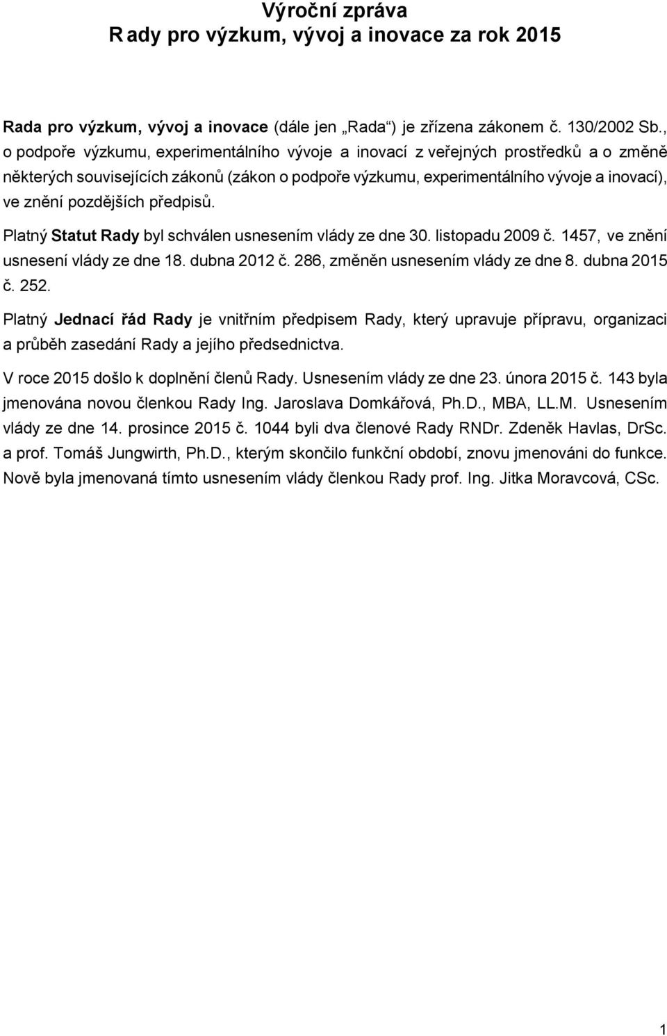 pozdějších předpisů. Platný Statut Rady byl schválen usnesením vlády ze dne 30. listopadu 2009 č. 1457, ve znění usnesení vlády ze dne 18. dubna 2012 č. 286, změněn usnesením vlády ze dne 8.