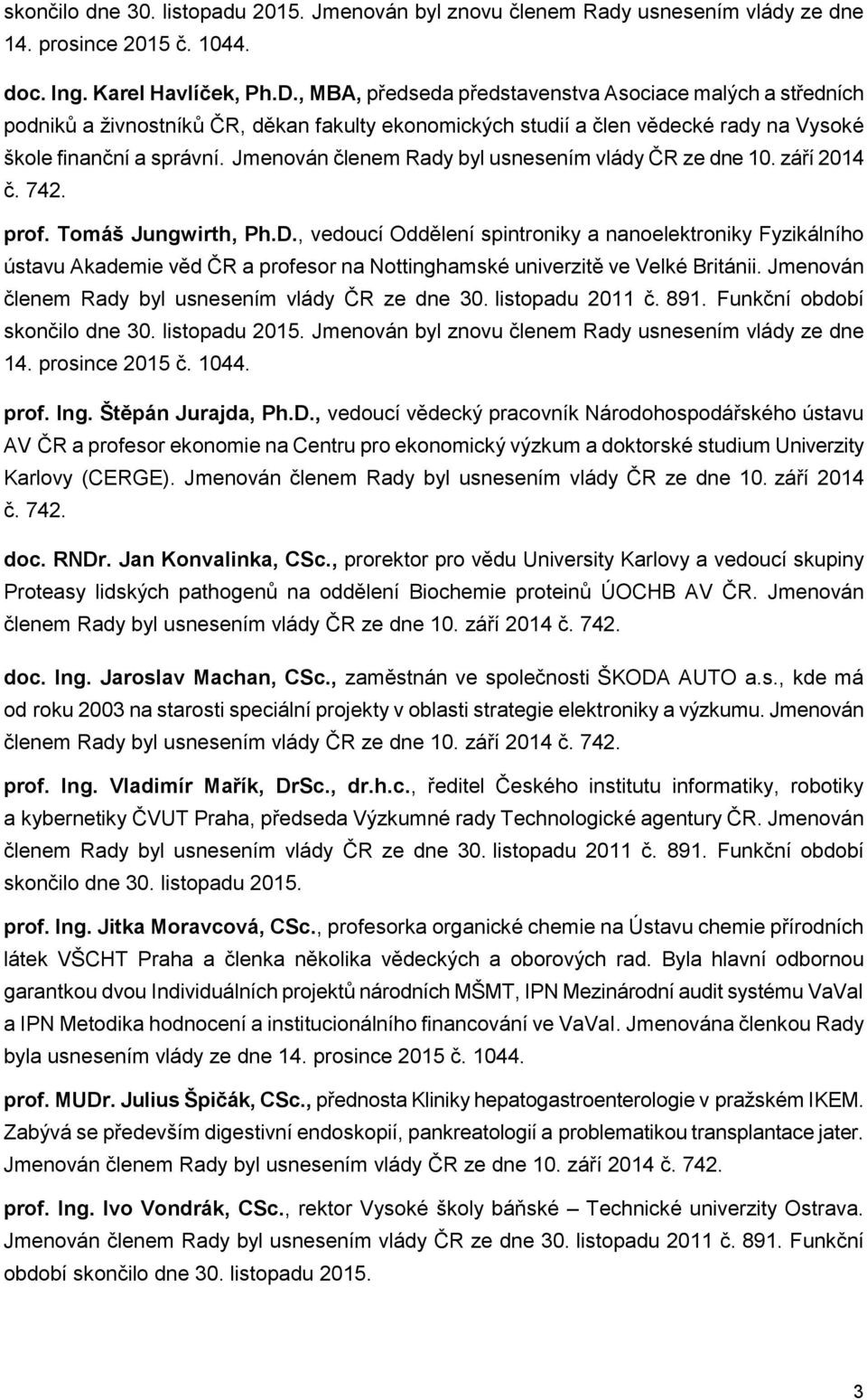 Jmenován členem Rady byl usnesením vlády ČR ze dne 10. září 2014 č. 742. prof. Tomáš Jungwirth, Ph.D.