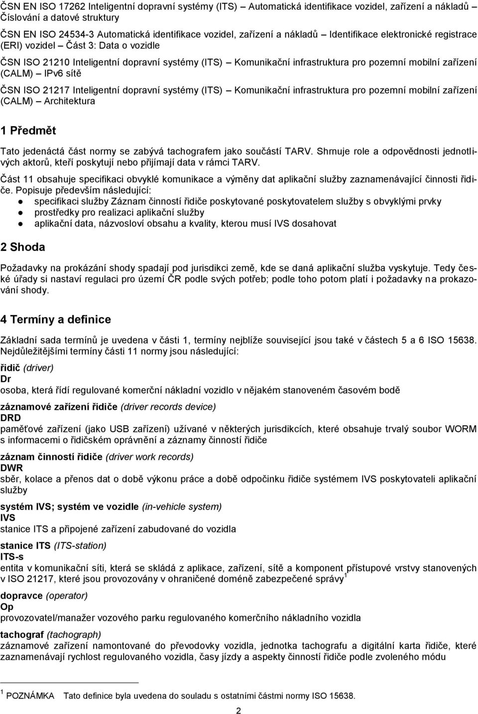 sítě ČSN ISO 21217 Inteligentní dopravní systémy (ITS) Komunikační infrastruktura pro pozemní mobilní zařízení (CALM) Architektura 1 Předmět Tato jedenáctá část normy se zabývá tachografem jako