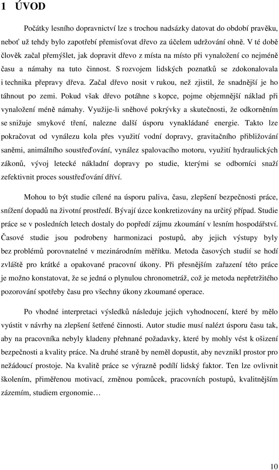 Začal dřevo nosit v rukou, než zjistil, že snadnější je ho táhnout po zemi. Pokud však dřevo potáhne s kopce, pojme objemnější náklad při vynaložení méně námahy.