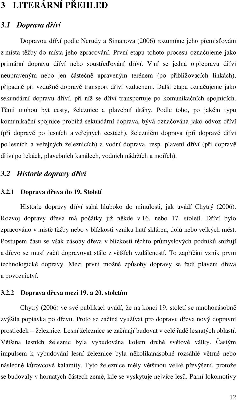 V ní se jedná o přepravu dříví neupraveným nebo jen částečně upraveným terénem (po přibližovacích linkách), případně při vzdušné dopravě transport dříví vzduchem.