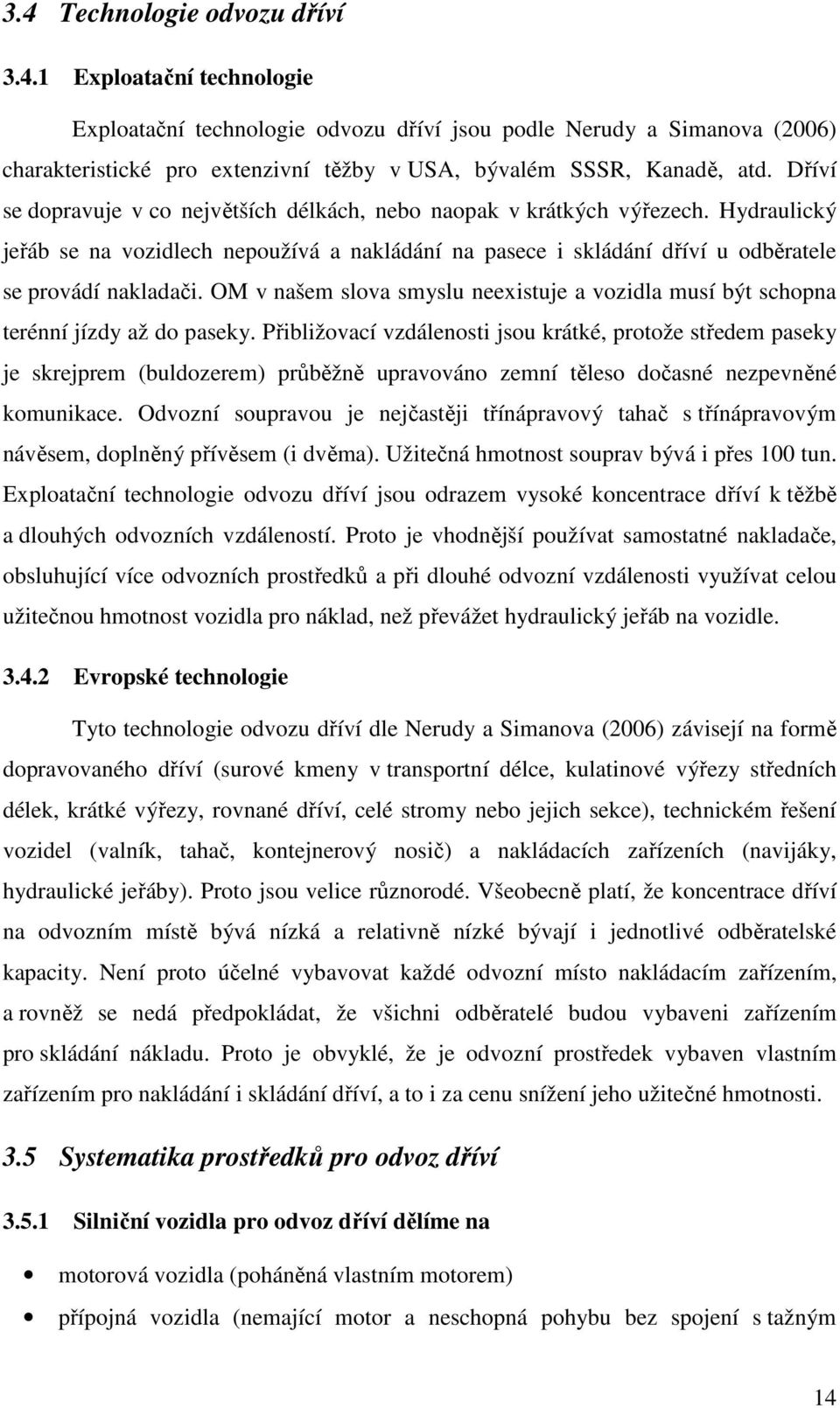 OM v našem slova smyslu neexistuje a vozidla musí být schopna terénní jízdy až do paseky.