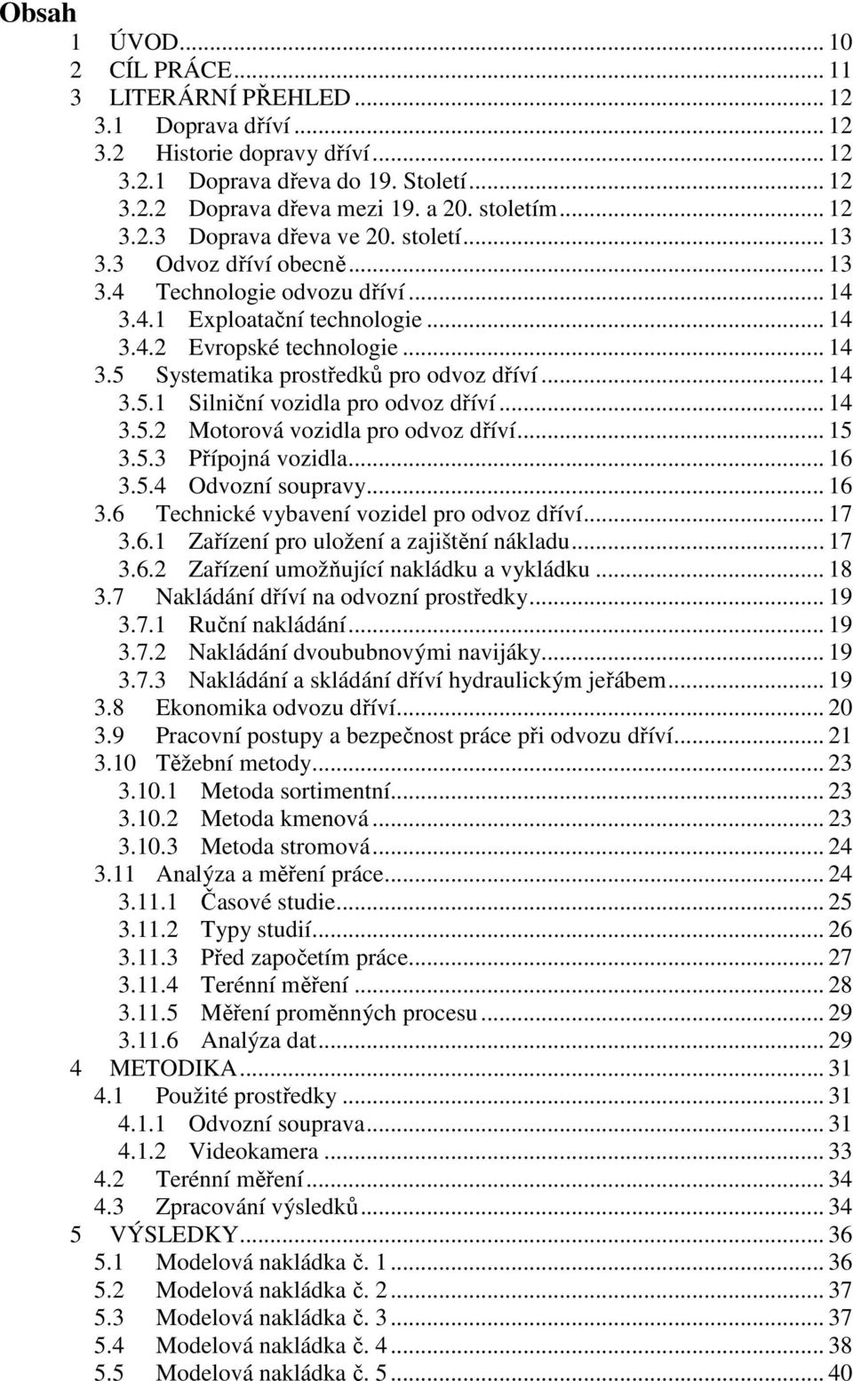 .. 14 3.5.1 Silniční vozidla pro odvoz dříví... 14 3.5.2 Motorová vozidla pro odvoz dříví... 15 3.5.3 Přípojná vozidla... 16 3.5.4 Odvozní soupravy... 16 3.6 Technické vybavení vozidel pro odvoz dříví.