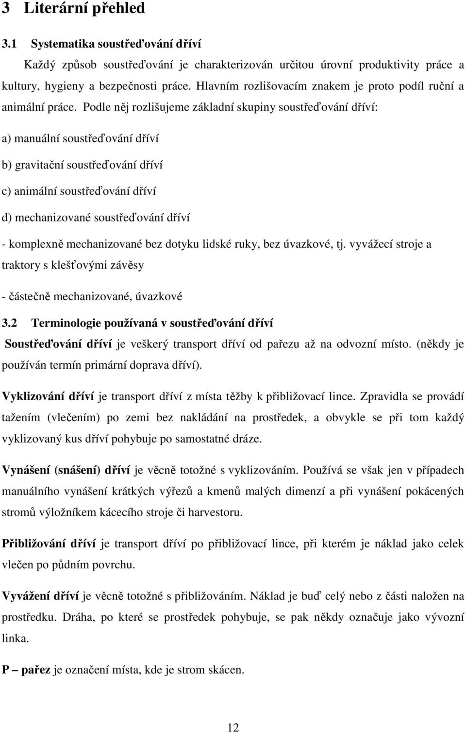 Podle něj rozlišujeme základní skupiny soustřeďování dříví: a) manuální soustřeďování dříví b) gravitační soustřeďování dříví c) animální soustřeďování dříví d) mechanizované soustřeďování dříví -