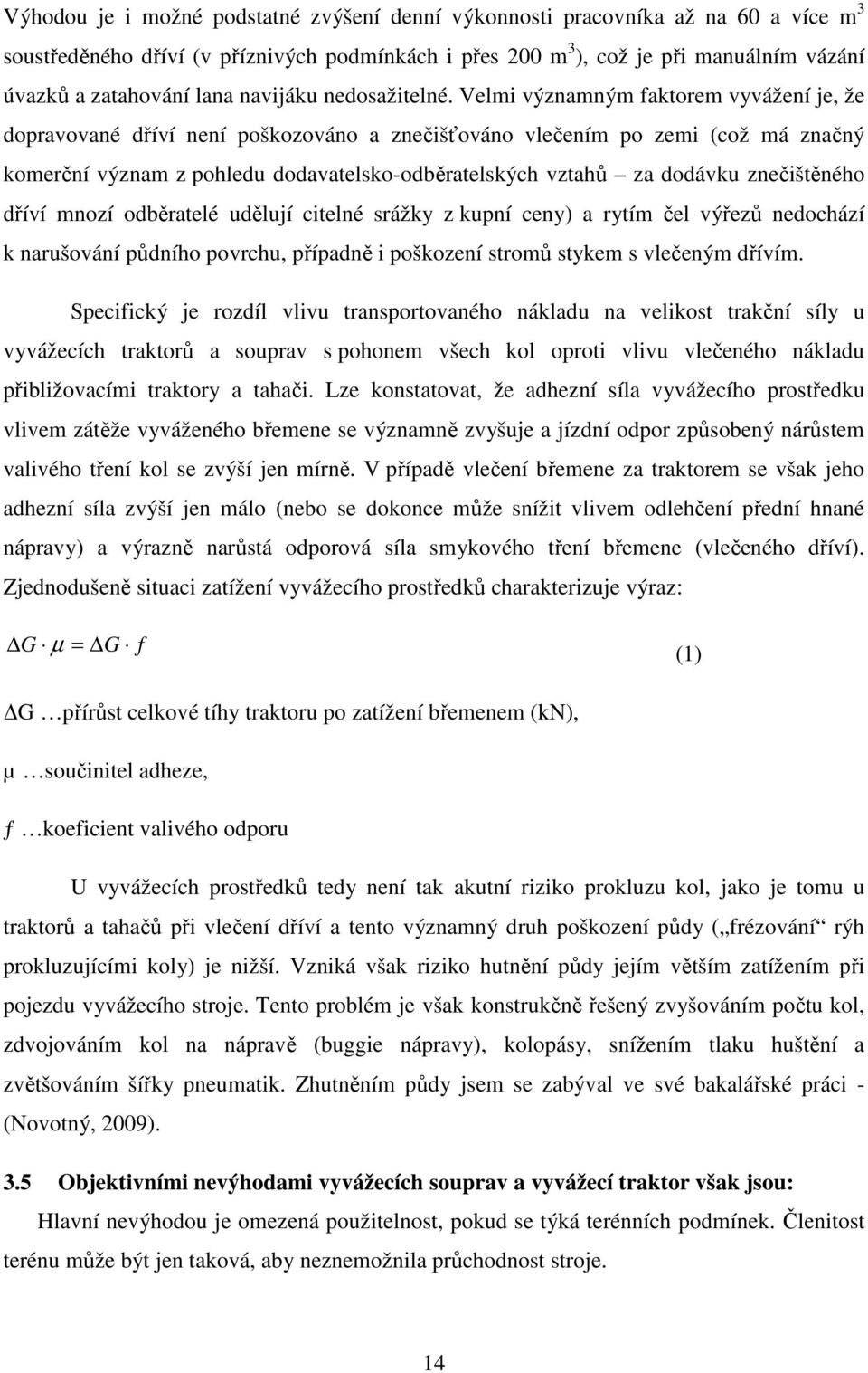 Velmi významným faktorem vyvážení je, že dopravované dříví není poškozováno a znečišťováno vlečením po zemi (což má značný komerční význam z pohledu dodavatelsko-odběratelských vztahů za dodávku