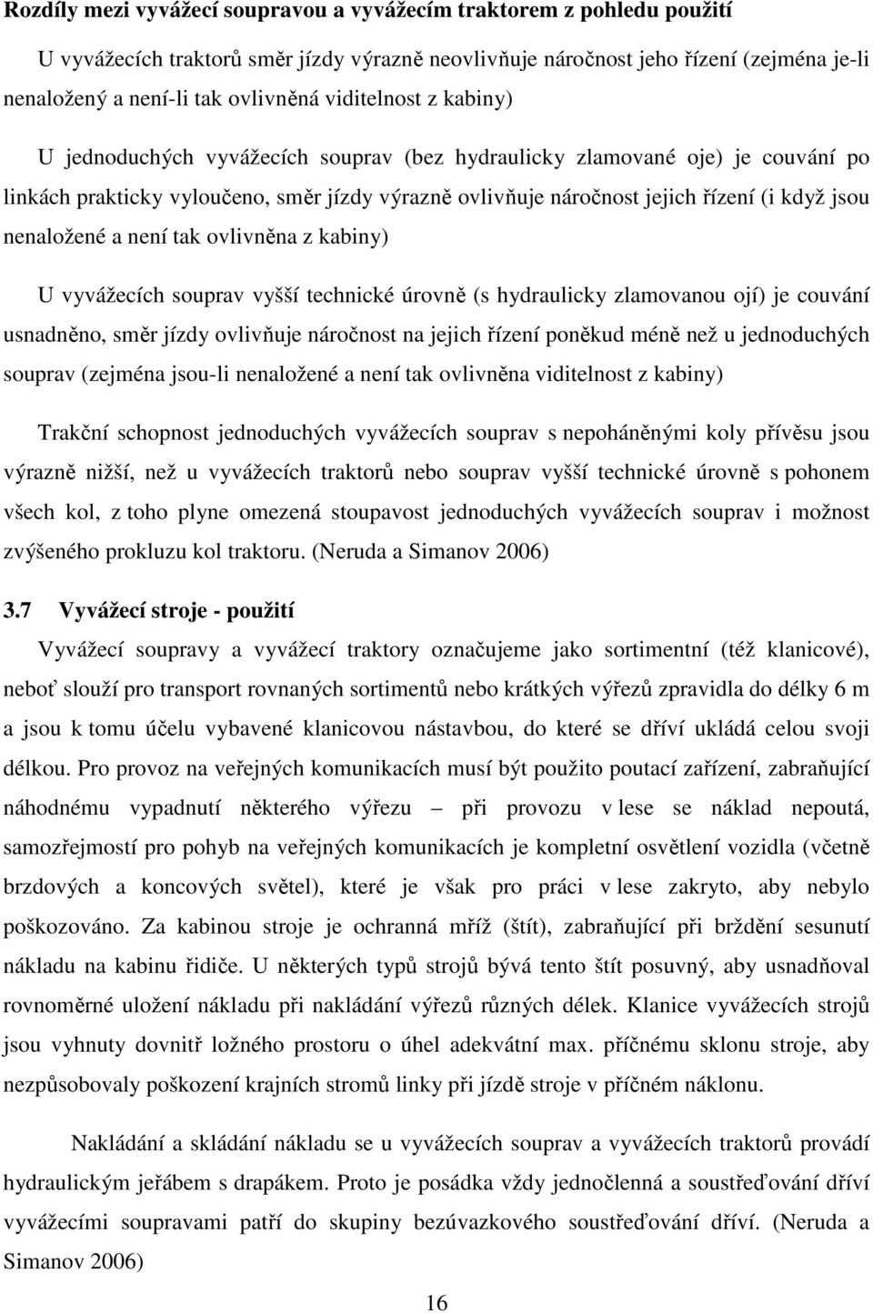 nenaložené a není tak ovlivněna z kabiny) U vyvážecích souprav vyšší technické úrovně (s hydraulicky zlamovanou ojí) je couvání usnadněno, směr jízdy ovlivňuje náročnost na jejich řízení poněkud méně