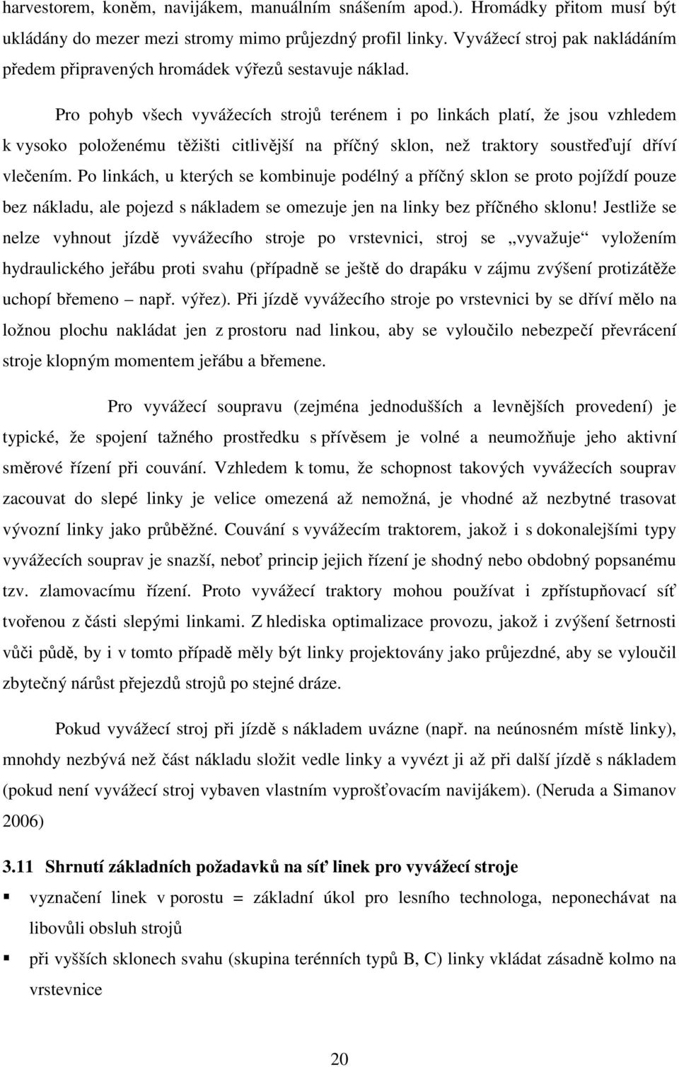 Pro pohyb všech vyvážecích strojů terénem i po linkách platí, že jsou vzhledem k vysoko položenému těžišti citlivější na příčný sklon, než traktory soustřeďují dříví vlečením.