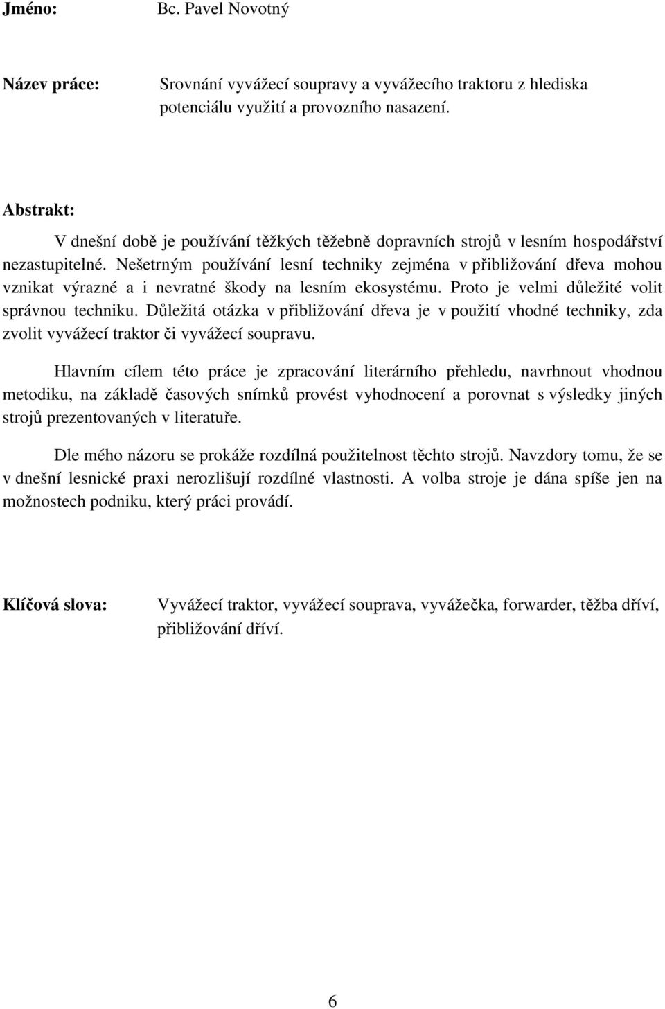 Nešetrným používání lesní techniky zejména v přibližování dřeva mohou vznikat výrazné a i nevratné škody na lesním ekosystému. Proto je velmi důležité volit správnou techniku.