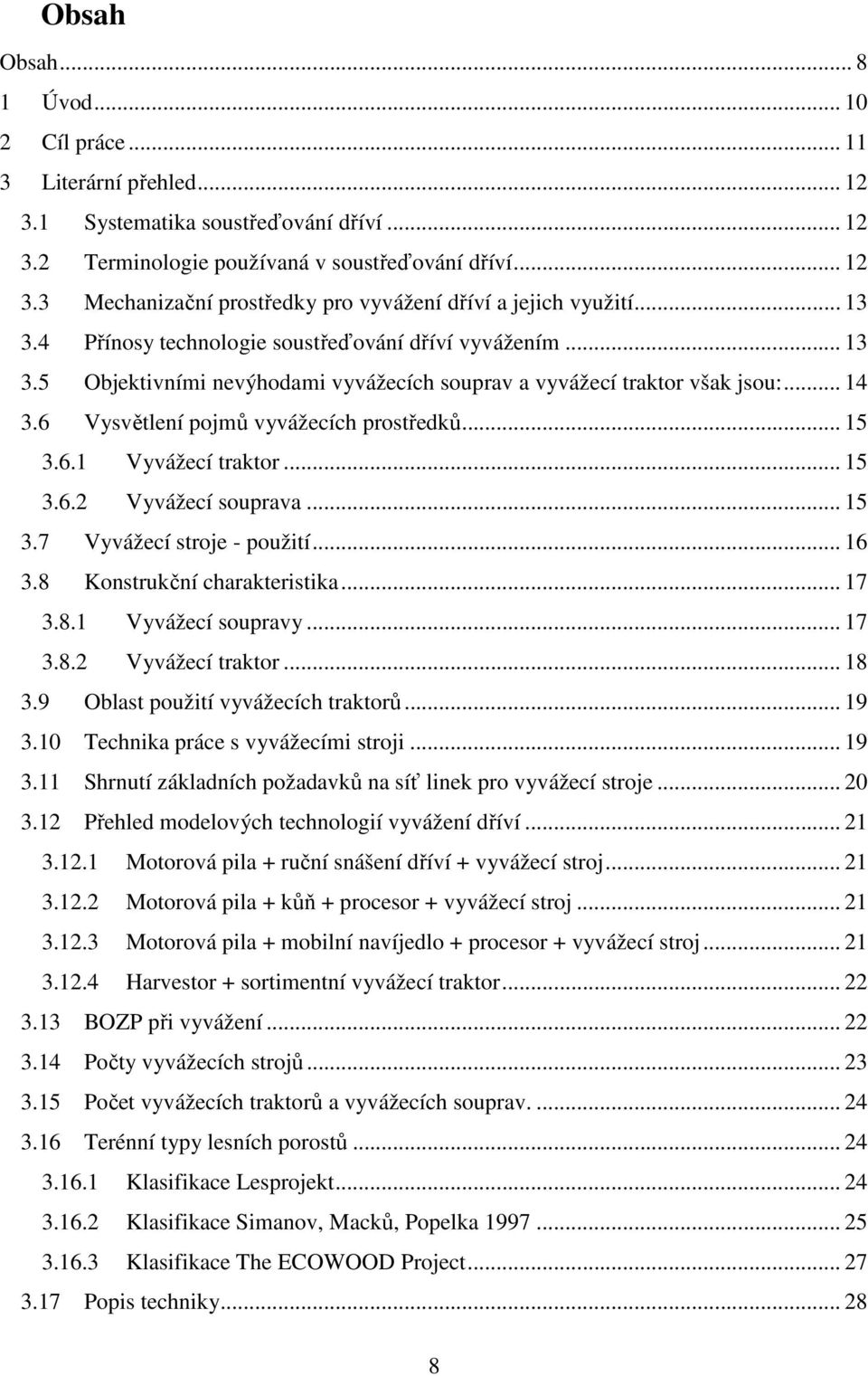6.1 Vyvážecí traktor... 15 3.6.2 Vyvážecí souprava... 15 3.7 Vyvážecí stroje - použití... 16 3.8 Konstrukční charakteristika... 17 3.8.1 Vyvážecí soupravy... 17 3.8.2 Vyvážecí traktor... 18 3.