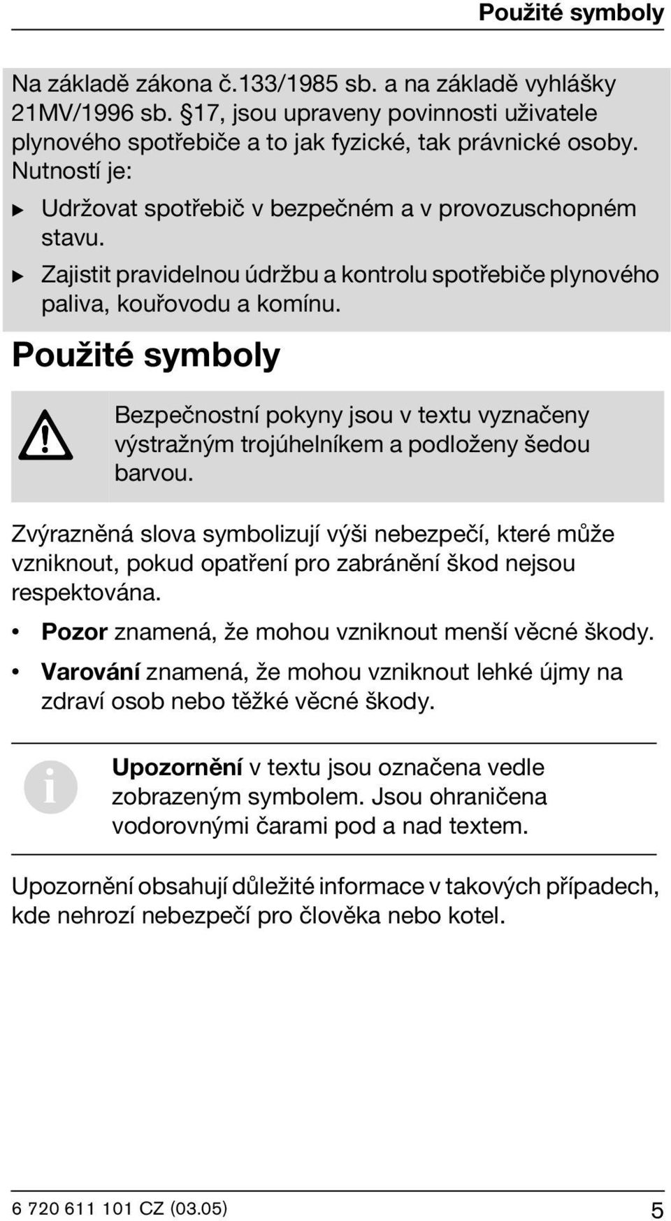 Použité symboly Bezpečnostní pokyny jsou v textu vyznačeny výstražným trojúhelníkem a podloženy šedou barvou.